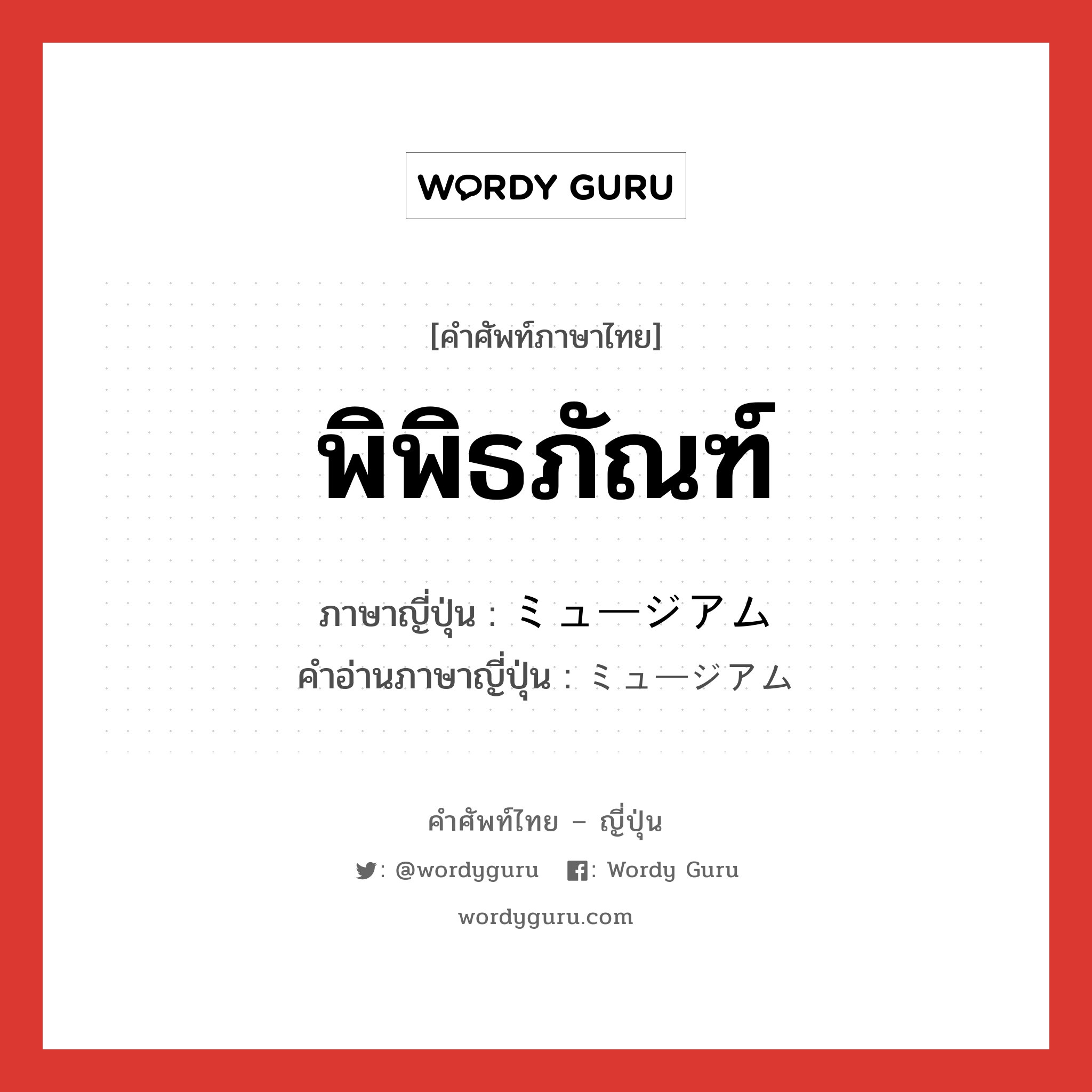 พิพิธภัณฑ์ ภาษาญี่ปุ่นคืออะไร, คำศัพท์ภาษาไทย - ญี่ปุ่น พิพิธภัณฑ์ ภาษาญี่ปุ่น ミュージアム คำอ่านภาษาญี่ปุ่น ミュージアム หมวด n หมวด n