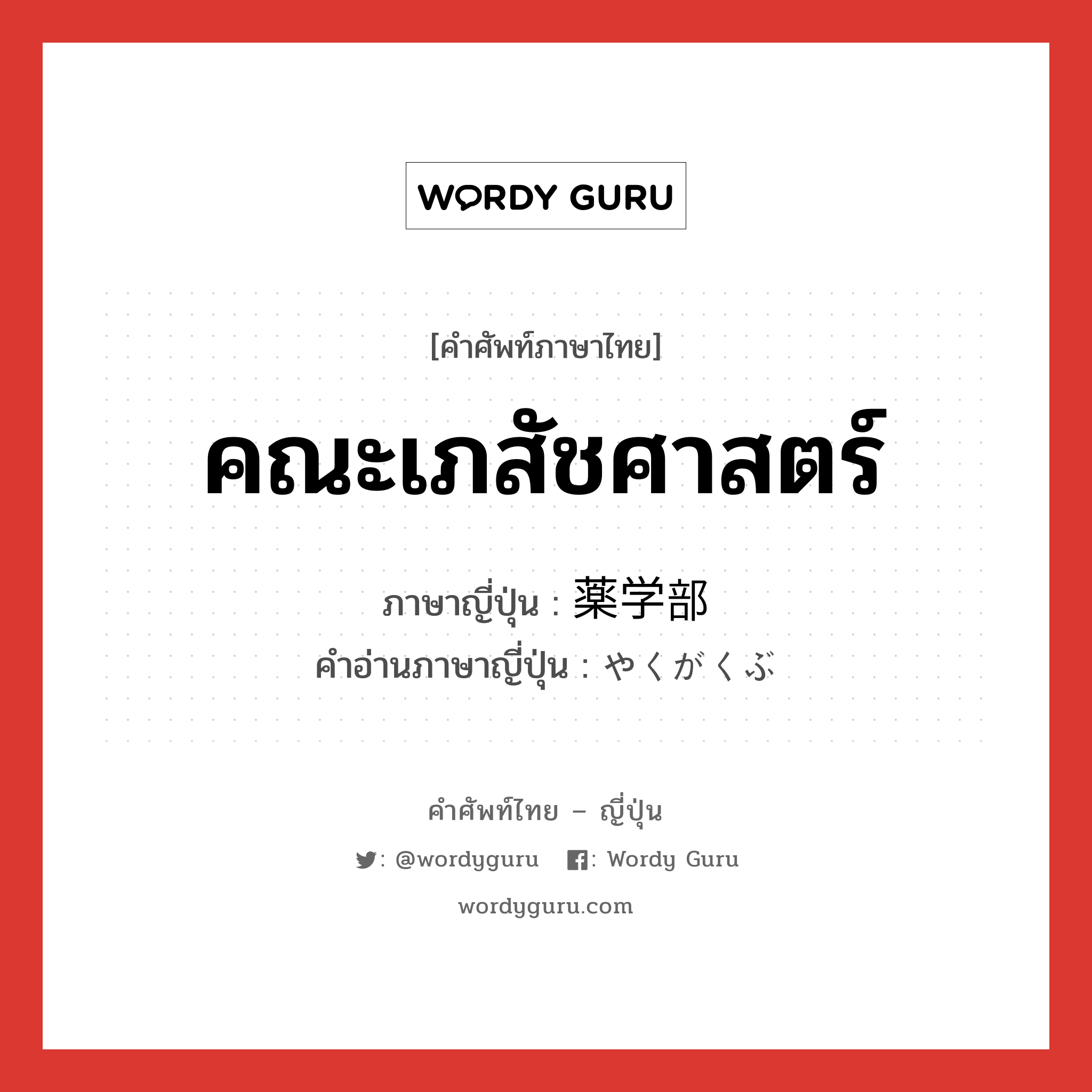 คณะเภสัชศาสตร์ ภาษาญี่ปุ่นคืออะไร, คำศัพท์ภาษาไทย - ญี่ปุ่น คณะเภสัชศาสตร์ ภาษาญี่ปุ่น 薬学部 คำอ่านภาษาญี่ปุ่น やくがくぶ หมวด n หมวด n