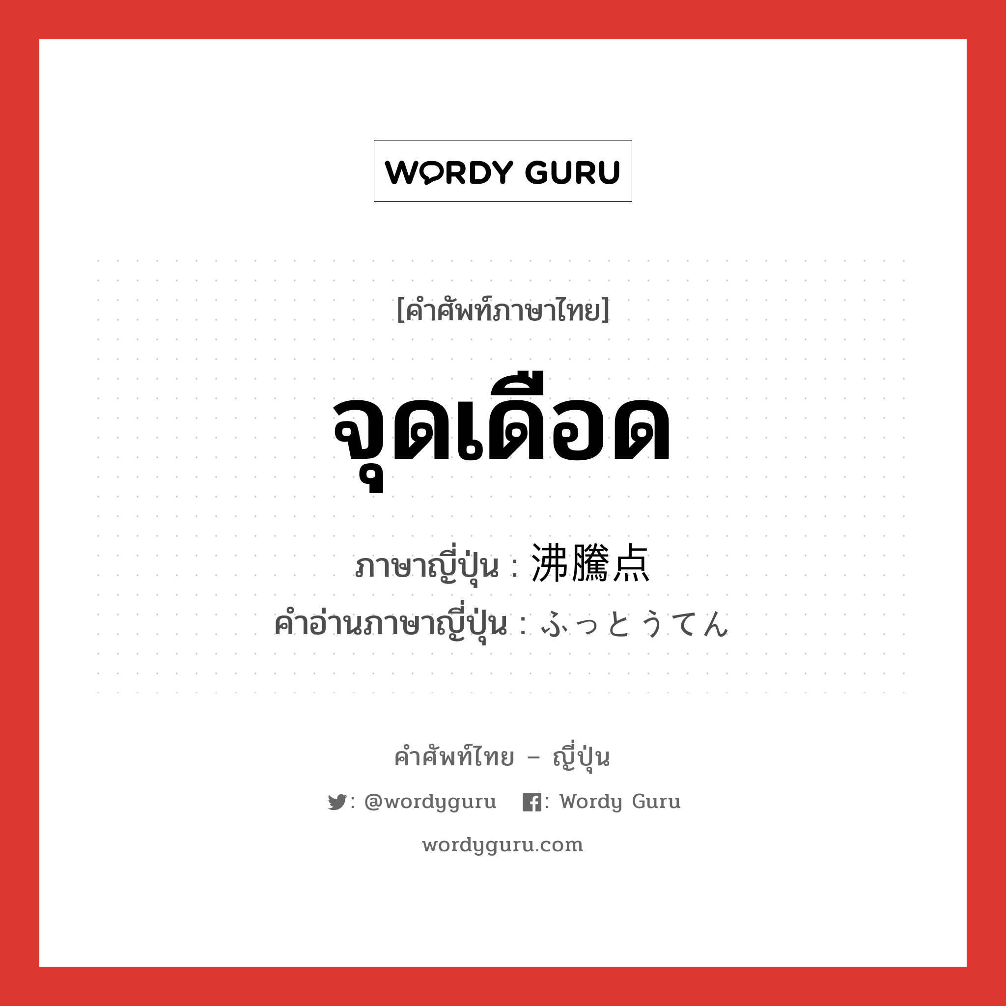 จุดเดือด ภาษาญี่ปุ่นคืออะไร, คำศัพท์ภาษาไทย - ญี่ปุ่น จุดเดือด ภาษาญี่ปุ่น 沸騰点 คำอ่านภาษาญี่ปุ่น ふっとうてん หมวด n หมวด n