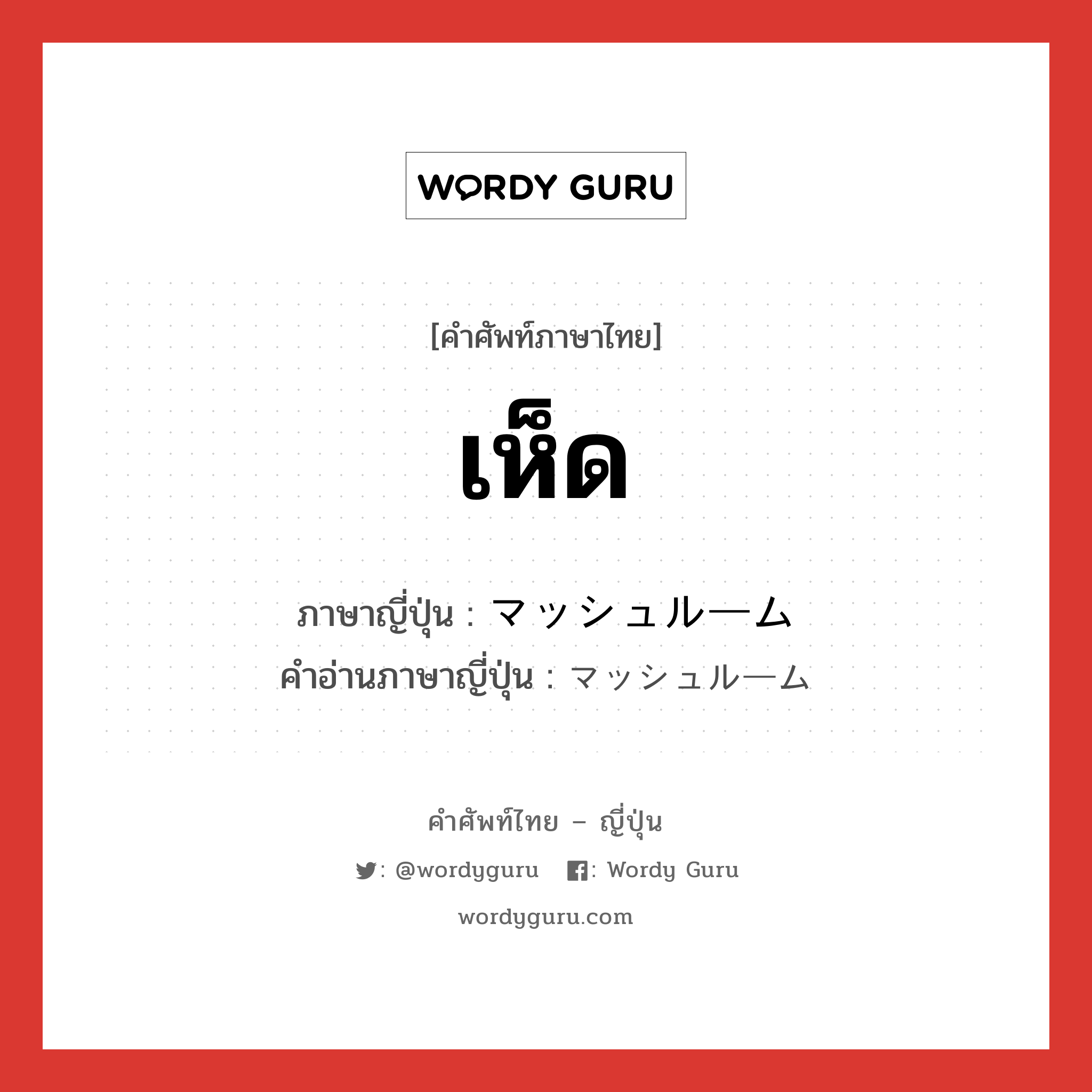 เห็ด ภาษาญี่ปุ่นคืออะไร, คำศัพท์ภาษาไทย - ญี่ปุ่น เห็ด ภาษาญี่ปุ่น マッシュルーム คำอ่านภาษาญี่ปุ่น マッシュルーム หมวด n หมวด n