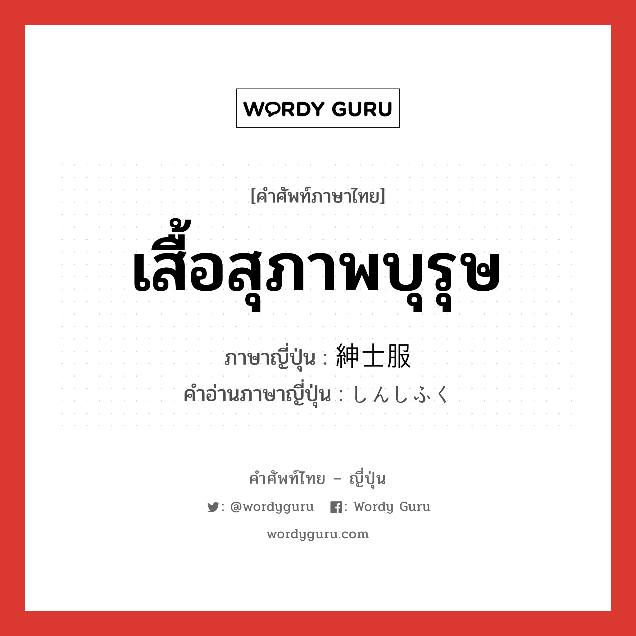 เสื้อสุภาพบุรุษ ภาษาญี่ปุ่นคืออะไร, คำศัพท์ภาษาไทย - ญี่ปุ่น เสื้อสุภาพบุรุษ ภาษาญี่ปุ่น 紳士服 คำอ่านภาษาญี่ปุ่น しんしふく หมวด n หมวด n