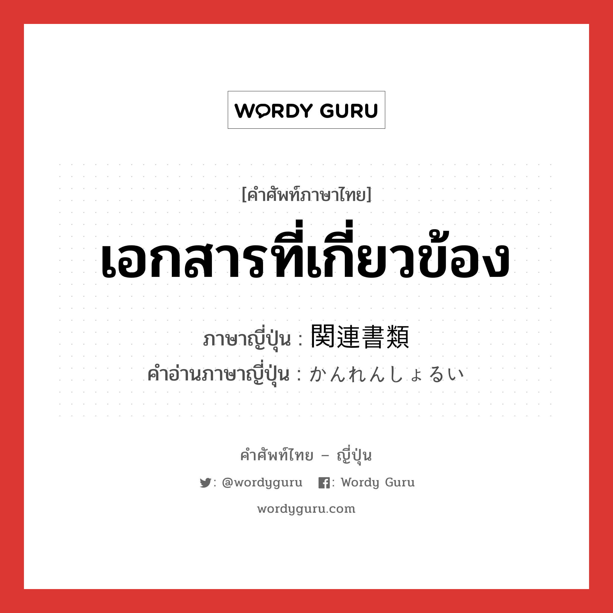 เอกสารที่เกี่ยวข้อง ภาษาญี่ปุ่นคืออะไร, คำศัพท์ภาษาไทย - ญี่ปุ่น เอกสารที่เกี่ยวข้อง ภาษาญี่ปุ่น 関連書類 คำอ่านภาษาญี่ปุ่น かんれんしょるい หมวด n หมวด n