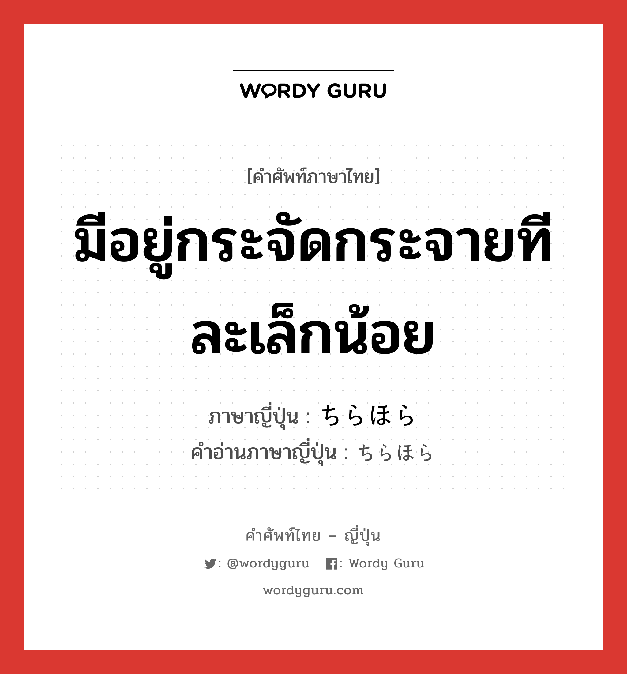 มีอยู่กระจัดกระจายทีละเล็กน้อย ภาษาญี่ปุ่นคืออะไร, คำศัพท์ภาษาไทย - ญี่ปุ่น มีอยู่กระจัดกระจายทีละเล็กน้อย ภาษาญี่ปุ่น ちらほら คำอ่านภาษาญี่ปุ่น ちらほら หมวด adv หมวด adv