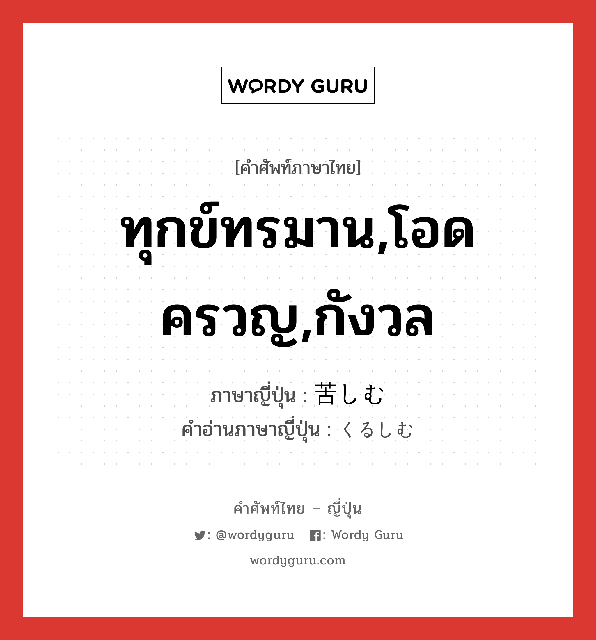 ทุกข์ทรมาน,โอดครวญ,กังวล ภาษาญี่ปุ่นคืออะไร, คำศัพท์ภาษาไทย - ญี่ปุ่น ทุกข์ทรมาน,โอดครวญ,กังวล ภาษาญี่ปุ่น 苦しむ คำอ่านภาษาญี่ปุ่น くるしむ หมวด v5m หมวด v5m