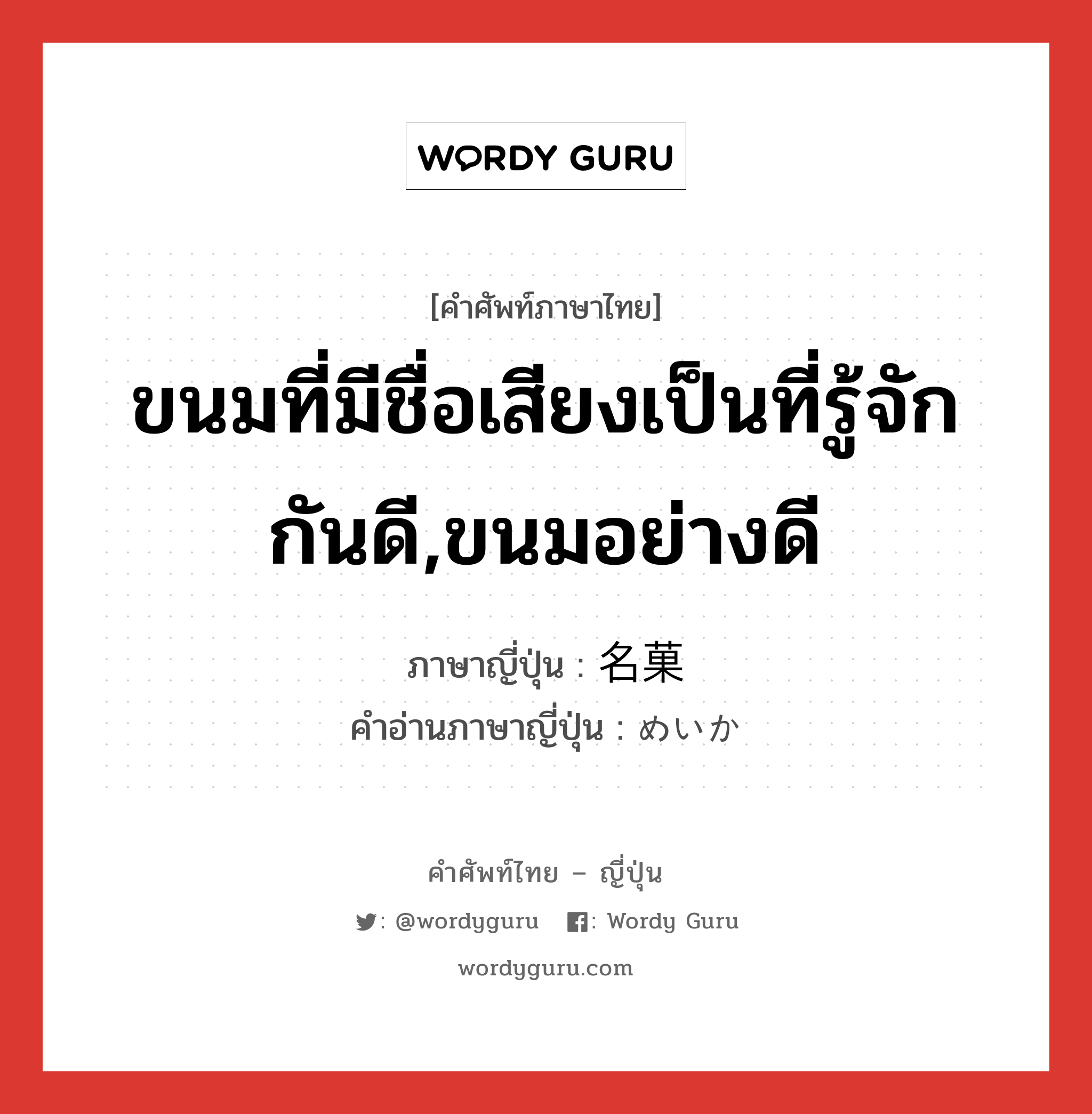 ขนมที่มีชื่อเสียงเป็นที่รู้จักกันดี,ขนมอย่างดี ภาษาญี่ปุ่นคืออะไร, คำศัพท์ภาษาไทย - ญี่ปุ่น ขนมที่มีชื่อเสียงเป็นที่รู้จักกันดี,ขนมอย่างดี ภาษาญี่ปุ่น 名菓 คำอ่านภาษาญี่ปุ่น めいか หมวด n หมวด n