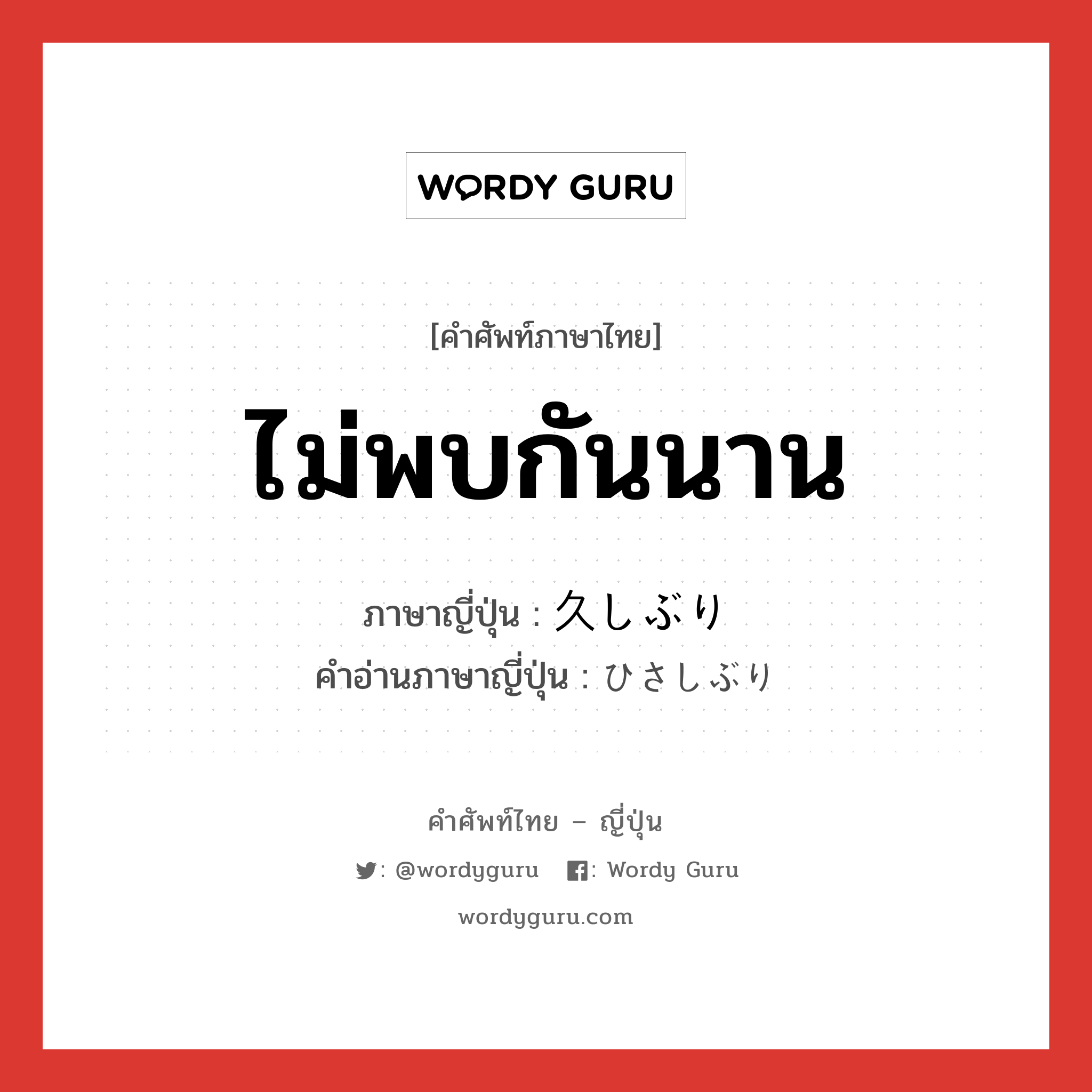 ไม่พบกันนาน ภาษาญี่ปุ่นคืออะไร, คำศัพท์ภาษาไทย - ญี่ปุ่น ไม่พบกันนาน ภาษาญี่ปุ่น 久しぶり คำอ่านภาษาญี่ปุ่น ひさしぶり หมวด adj-na หมวด adj-na