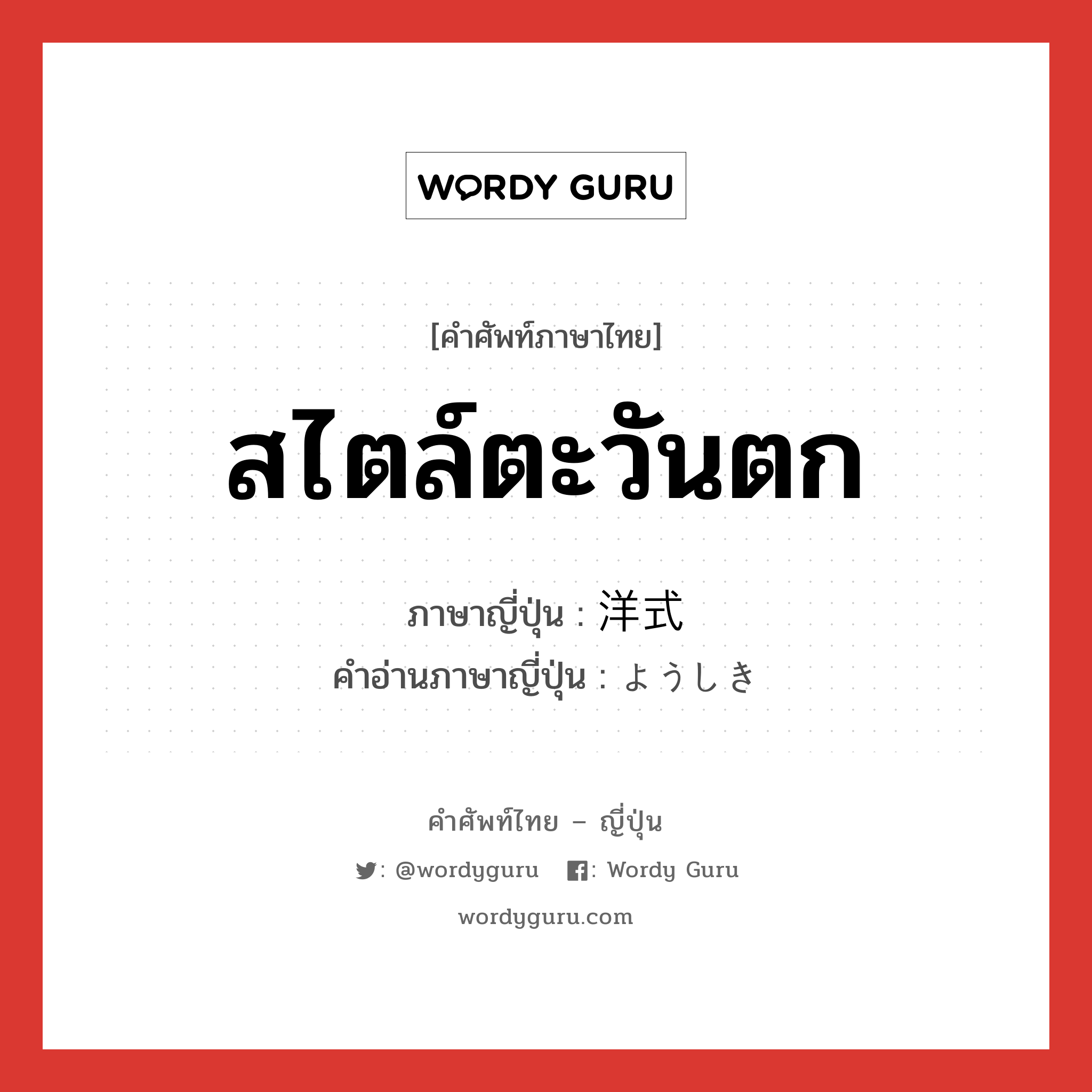 สไตล์ตะวันตก ภาษาญี่ปุ่นคืออะไร, คำศัพท์ภาษาไทย - ญี่ปุ่น สไตล์ตะวันตก ภาษาญี่ปุ่น 洋式 คำอ่านภาษาญี่ปุ่น ようしき หมวด n หมวด n