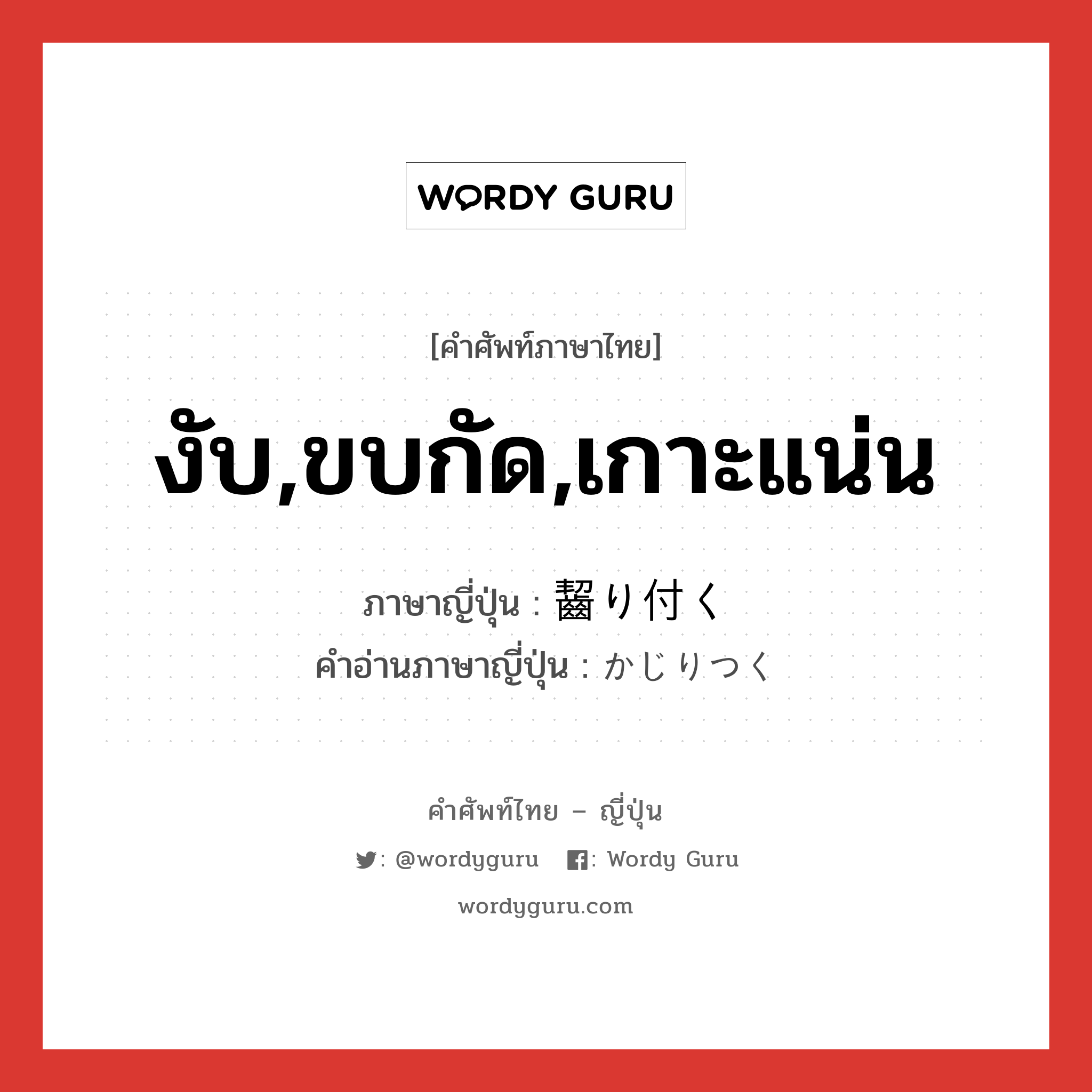 งับ,ขบกัด,เกาะแน่น ภาษาญี่ปุ่นคืออะไร, คำศัพท์ภาษาไทย - ญี่ปุ่น งับ,ขบกัด,เกาะแน่น ภาษาญี่ปุ่น 齧り付く คำอ่านภาษาญี่ปุ่น かじりつく หมวด v5k หมวด v5k