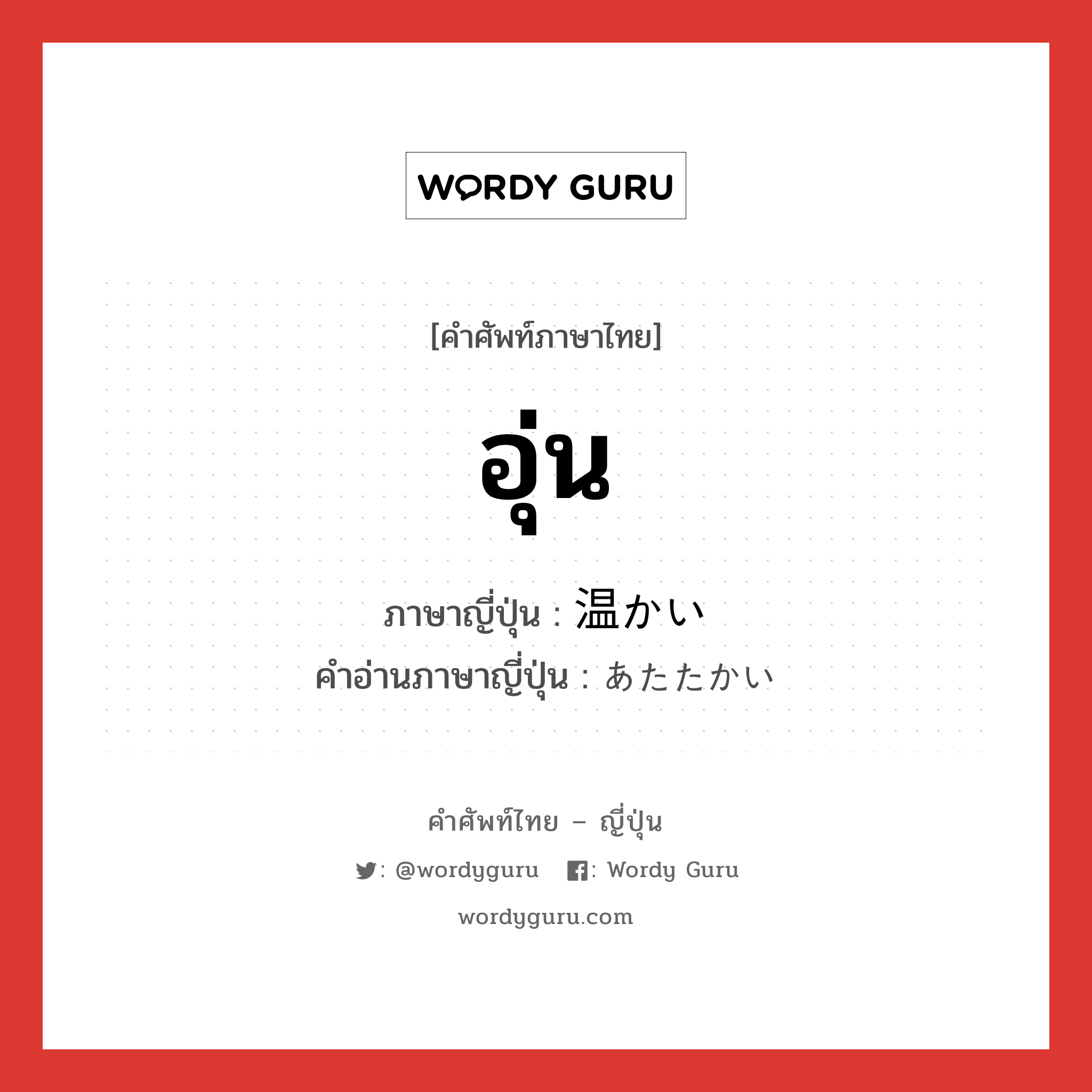 อุ่น ภาษาญี่ปุ่นคืออะไร, คำศัพท์ภาษาไทย - ญี่ปุ่น อุ่น ภาษาญี่ปุ่น 温かい คำอ่านภาษาญี่ปุ่น あたたかい หมวด adj-i หมวด adj-i