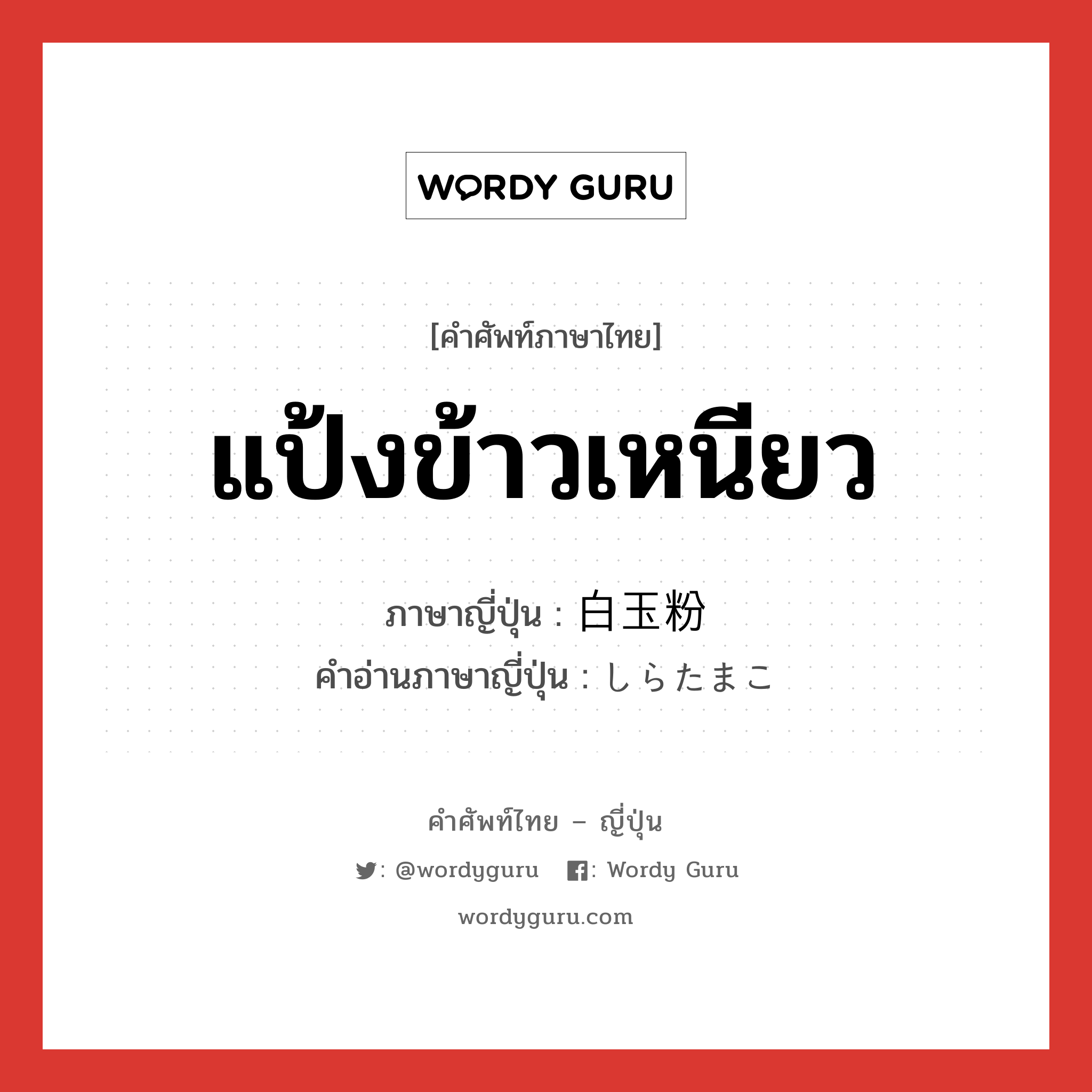 แป้งข้าวเหนียว ภาษาญี่ปุ่นคืออะไร, คำศัพท์ภาษาไทย - ญี่ปุ่น แป้งข้าวเหนียว ภาษาญี่ปุ่น 白玉粉 คำอ่านภาษาญี่ปุ่น しらたまこ หมวด n หมวด n