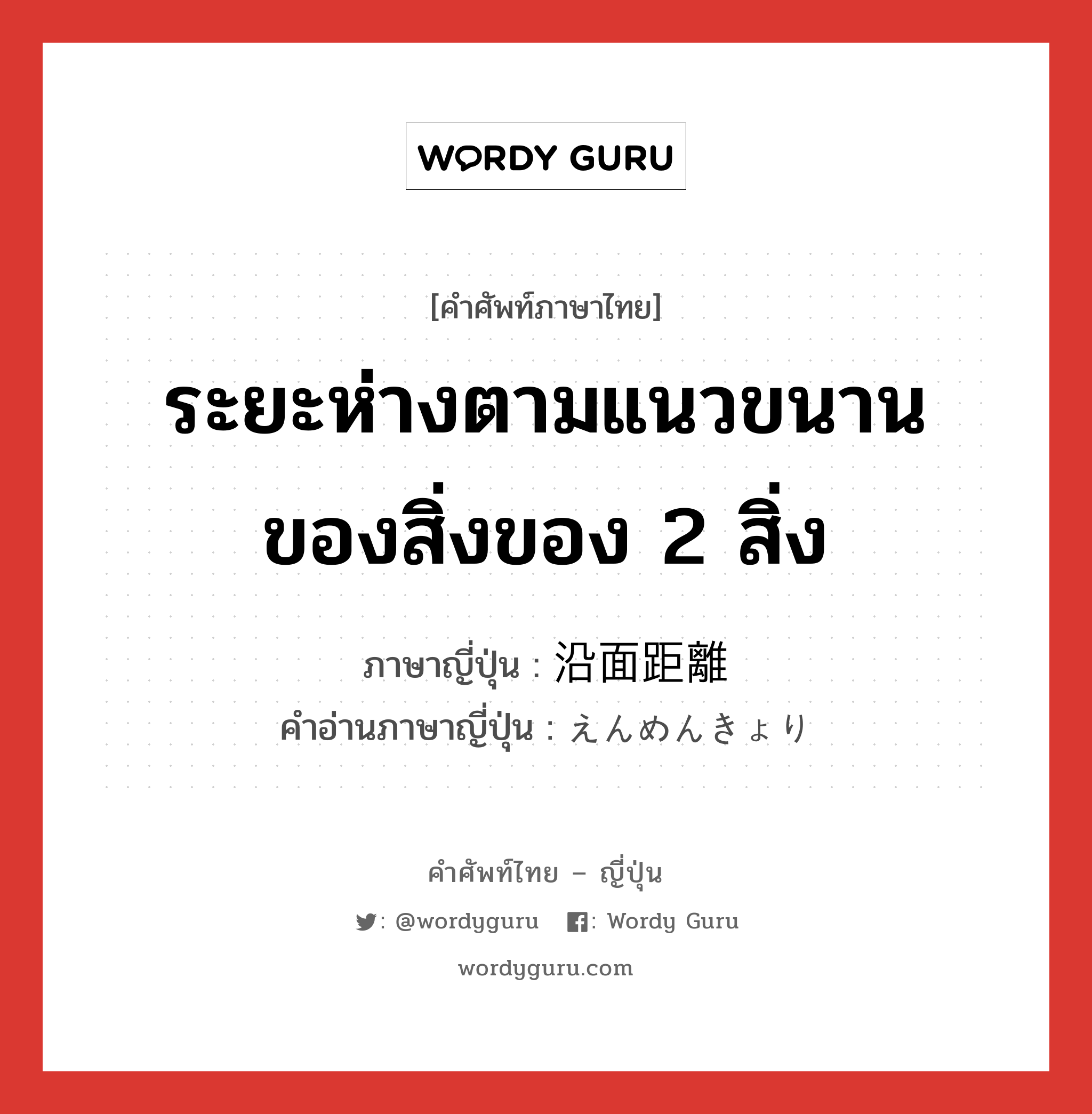 ระยะห่างตามแนวขนานของสิ่งของ 2 สิ่ง ภาษาญี่ปุ่นคืออะไร, คำศัพท์ภาษาไทย - ญี่ปุ่น ระยะห่างตามแนวขนานของสิ่งของ 2 สิ่ง ภาษาญี่ปุ่น 沿面距離 คำอ่านภาษาญี่ปุ่น えんめんきょり หมวด n หมวด n