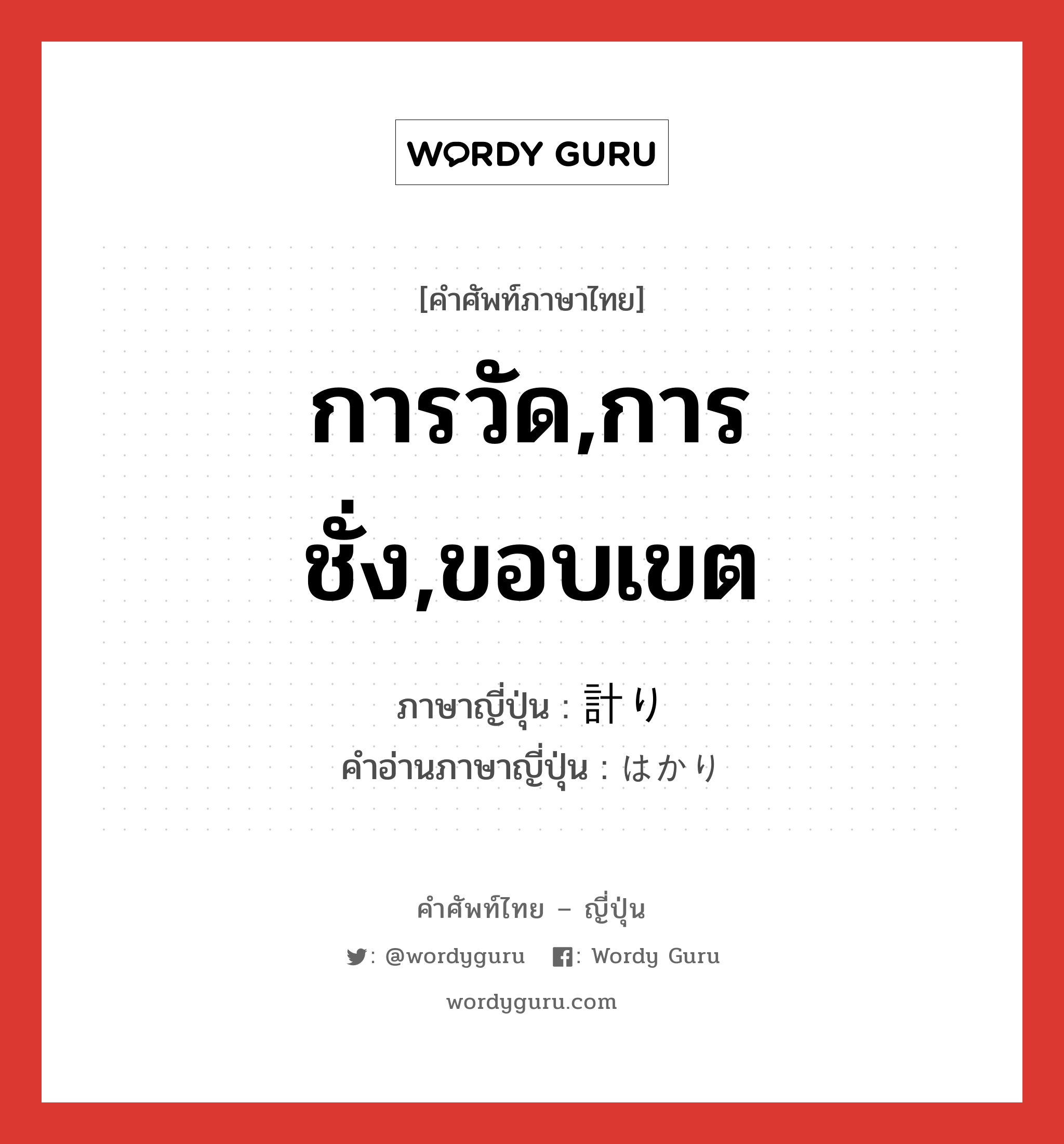 การวัด,การชั่ง,ขอบเขต ภาษาญี่ปุ่นคืออะไร, คำศัพท์ภาษาไทย - ญี่ปุ่น การวัด,การชั่ง,ขอบเขต ภาษาญี่ปุ่น 計り คำอ่านภาษาญี่ปุ่น はかり หมวด n หมวด n