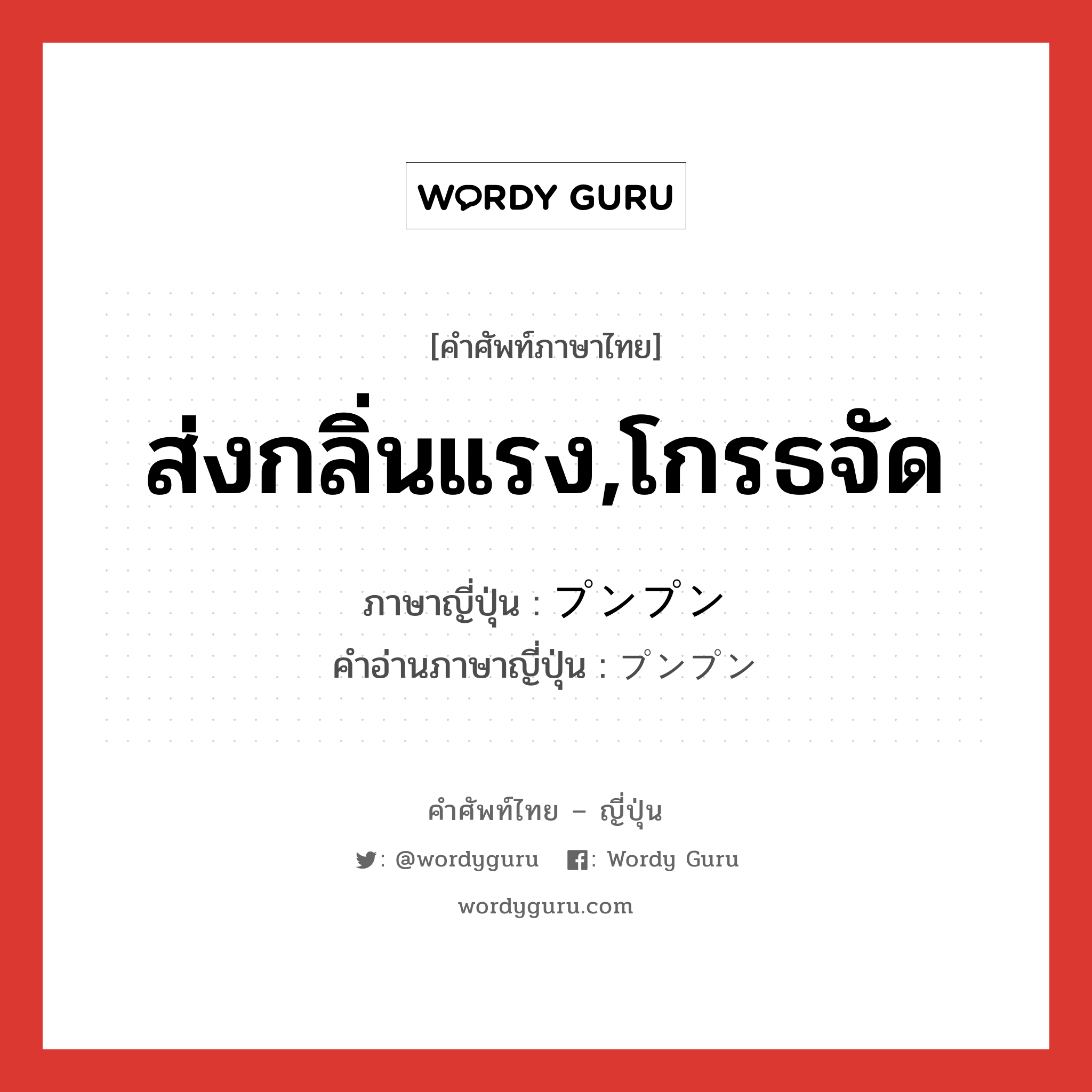 ส่งกลิ่นแรง,โกรธจัด ภาษาญี่ปุ่นคืออะไร, คำศัพท์ภาษาไทย - ญี่ปุ่น ส่งกลิ่นแรง,โกรธจัด ภาษาญี่ปุ่น プンプン คำอ่านภาษาญี่ปุ่น プンプン หมวด adv หมวด adv