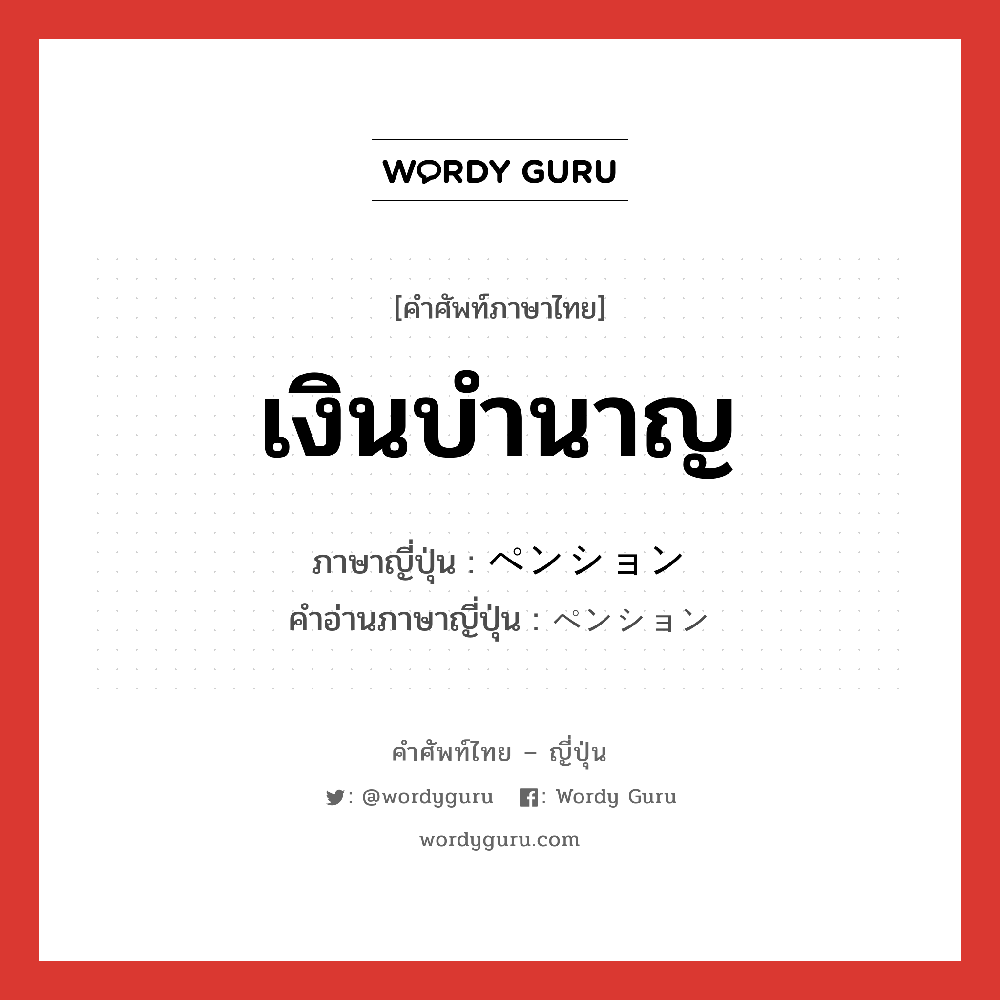 เงินบำนาญ ภาษาญี่ปุ่นคืออะไร, คำศัพท์ภาษาไทย - ญี่ปุ่น เงินบำนาญ ภาษาญี่ปุ่น ペンション คำอ่านภาษาญี่ปุ่น ペンション หมวด n หมวด n