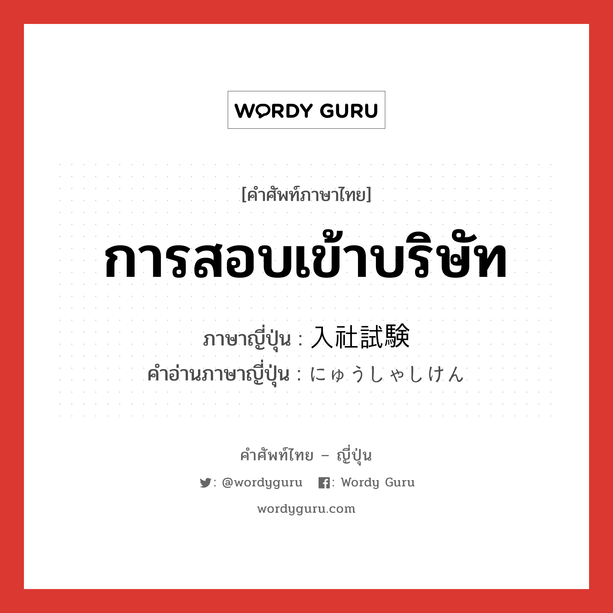 การสอบเข้าบริษัท ภาษาญี่ปุ่นคืออะไร, คำศัพท์ภาษาไทย - ญี่ปุ่น การสอบเข้าบริษัท ภาษาญี่ปุ่น 入社試験 คำอ่านภาษาญี่ปุ่น にゅうしゃしけん หมวด n หมวด n