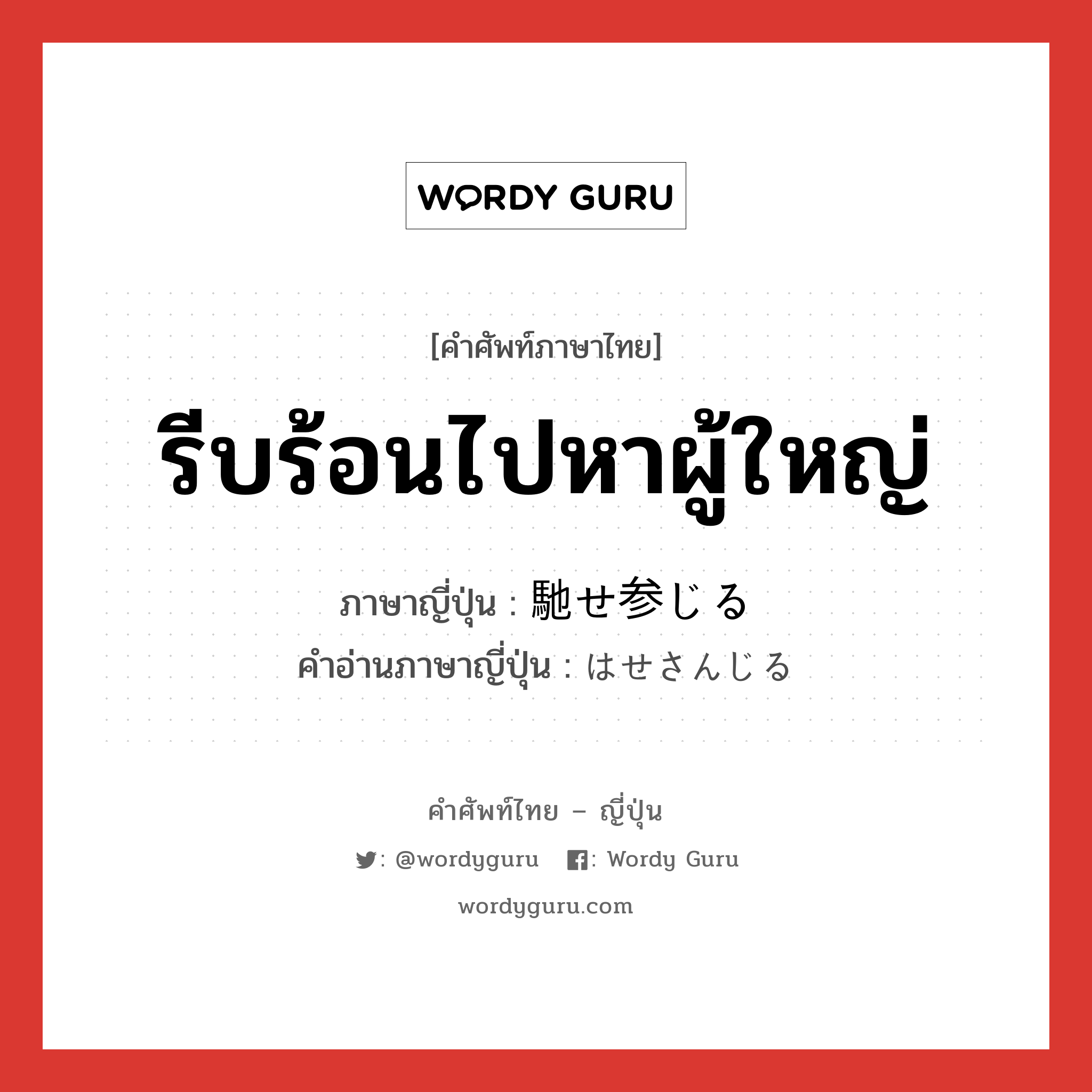 รีบร้อนไปหาผู้ใหญ่ ภาษาญี่ปุ่นคืออะไร, คำศัพท์ภาษาไทย - ญี่ปุ่น รีบร้อนไปหาผู้ใหญ่ ภาษาญี่ปุ่น 馳せ参じる คำอ่านภาษาญี่ปุ่น はせさんじる หมวด v1 หมวด v1