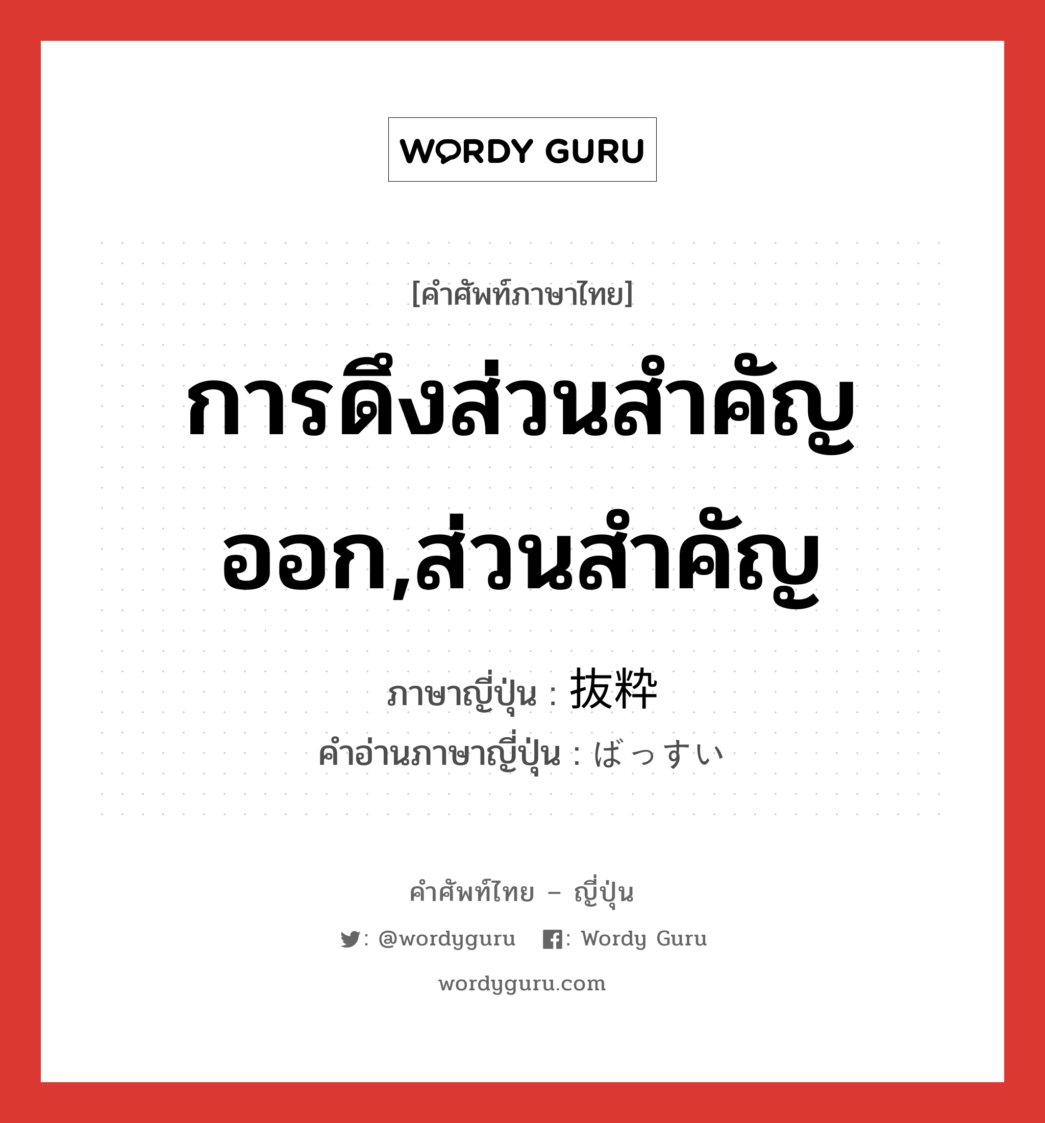 การดึงส่วนสำคัญออก,ส่วนสำคัญ ภาษาญี่ปุ่นคืออะไร, คำศัพท์ภาษาไทย - ญี่ปุ่น การดึงส่วนสำคัญออก,ส่วนสำคัญ ภาษาญี่ปุ่น 抜粋 คำอ่านภาษาญี่ปุ่น ばっすい หมวด n หมวด n