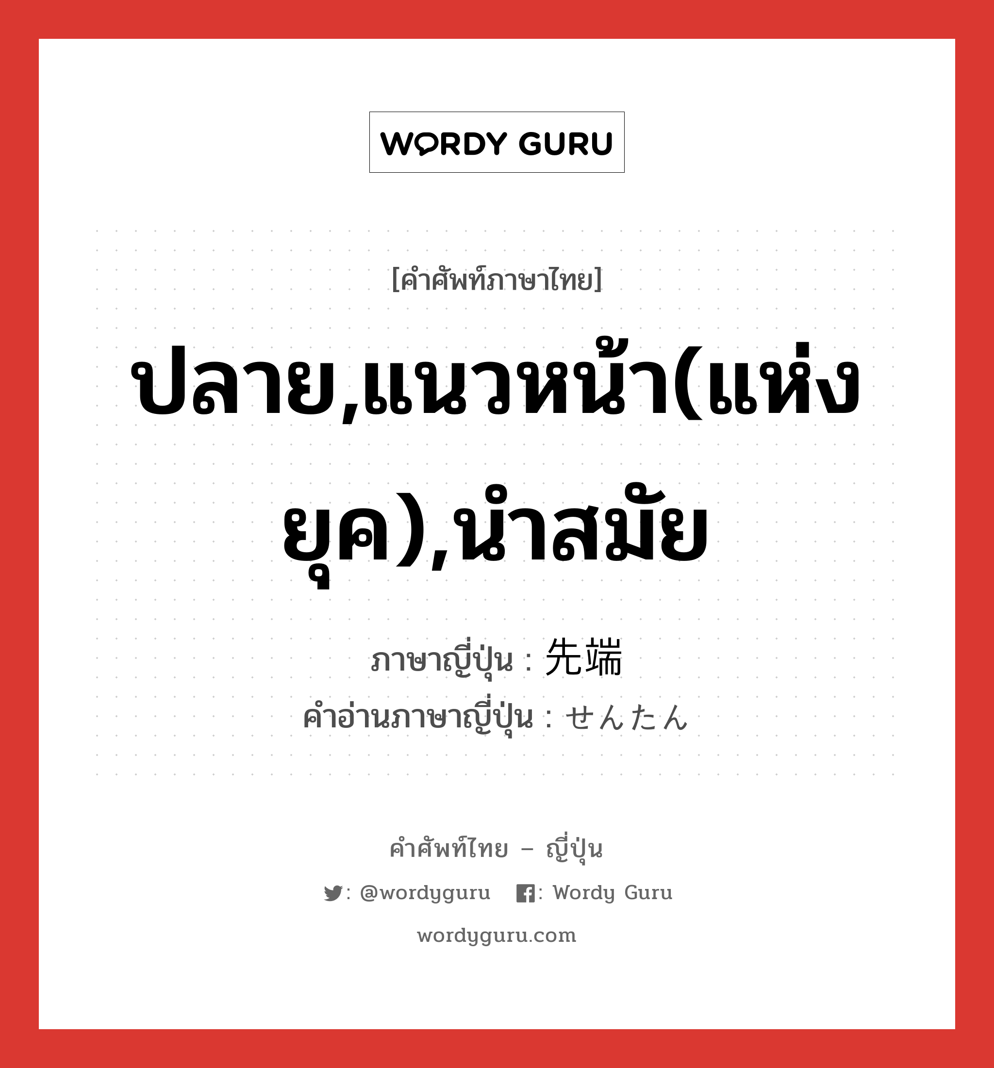 ปลาย,แนวหน้า(แห่งยุค),นำสมัย ภาษาญี่ปุ่นคืออะไร, คำศัพท์ภาษาไทย - ญี่ปุ่น ปลาย,แนวหน้า(แห่งยุค),นำสมัย ภาษาญี่ปุ่น 先端 คำอ่านภาษาญี่ปุ่น せんたん หมวด n หมวด n