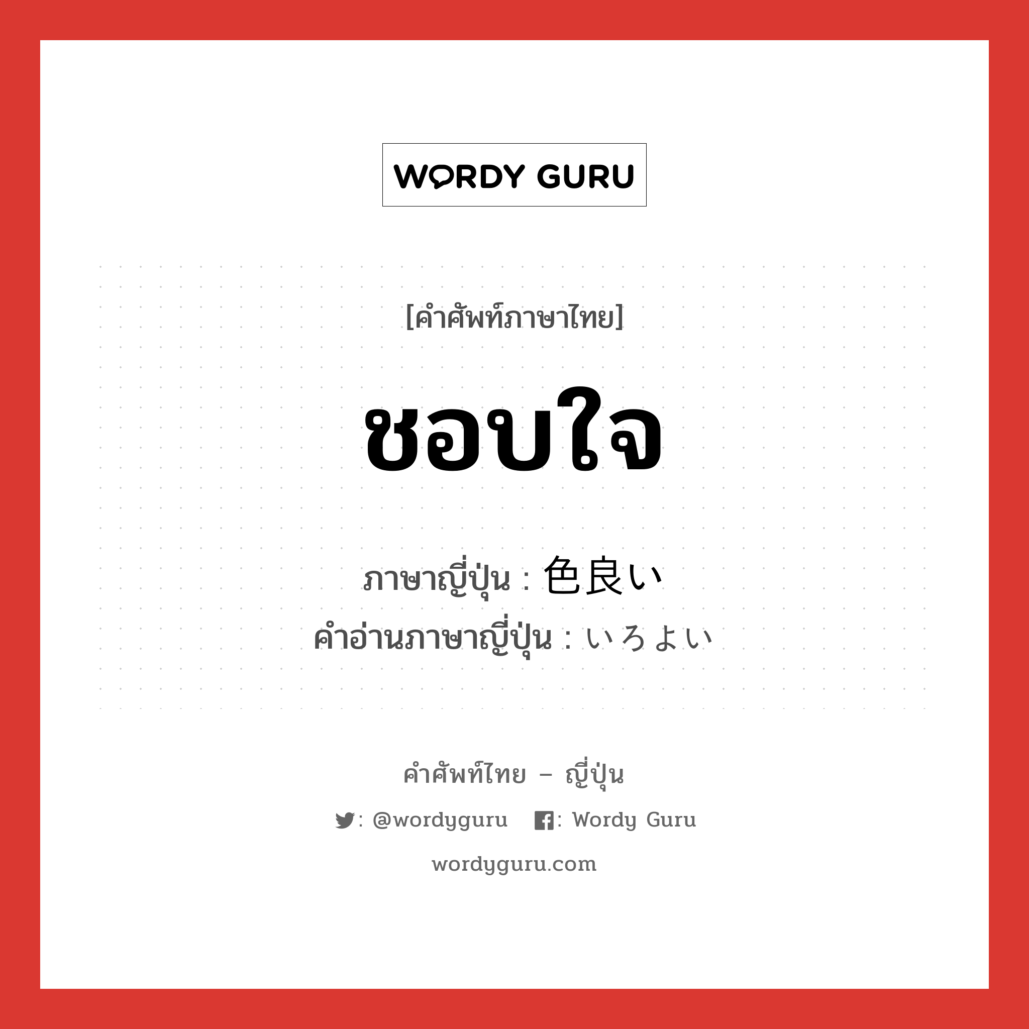 ชอบใจ ภาษาญี่ปุ่นคืออะไร, คำศัพท์ภาษาไทย - ญี่ปุ่น ชอบใจ ภาษาญี่ปุ่น 色良い คำอ่านภาษาญี่ปุ่น いろよい หมวด adj-pn หมวด adj-pn