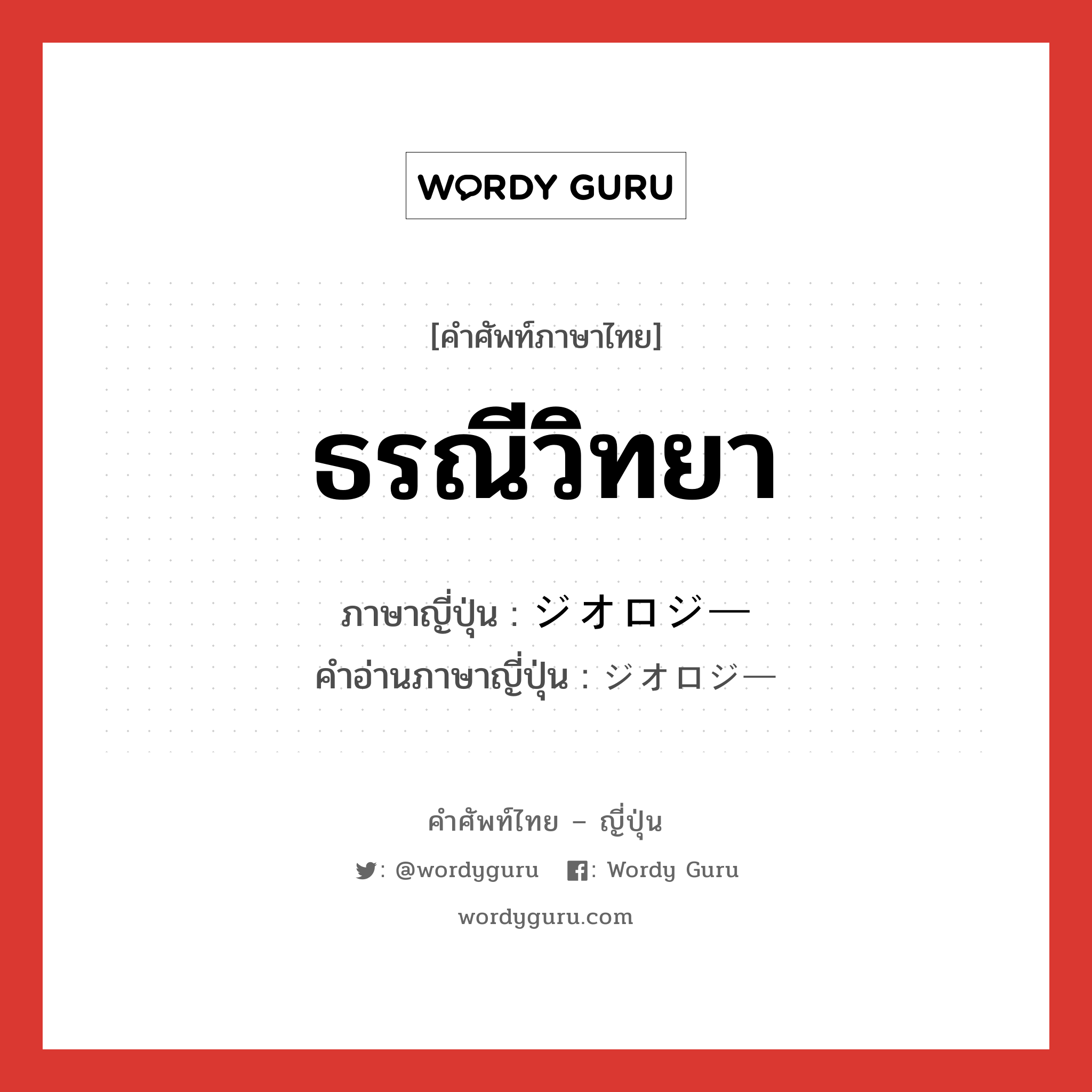 ธรณีวิทยา ภาษาญี่ปุ่นคืออะไร, คำศัพท์ภาษาไทย - ญี่ปุ่น ธรณีวิทยา ภาษาญี่ปุ่น ジオロジー คำอ่านภาษาญี่ปุ่น ジオロジー หมวด n หมวด n