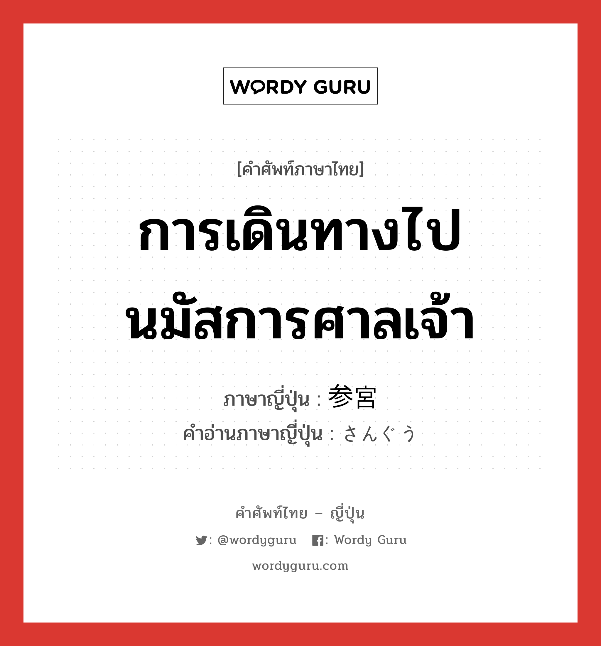 การเดินทางไปนมัสการศาลเจ้า ภาษาญี่ปุ่นคืออะไร, คำศัพท์ภาษาไทย - ญี่ปุ่น การเดินทางไปนมัสการศาลเจ้า ภาษาญี่ปุ่น 参宮 คำอ่านภาษาญี่ปุ่น さんぐう หมวด n หมวด n