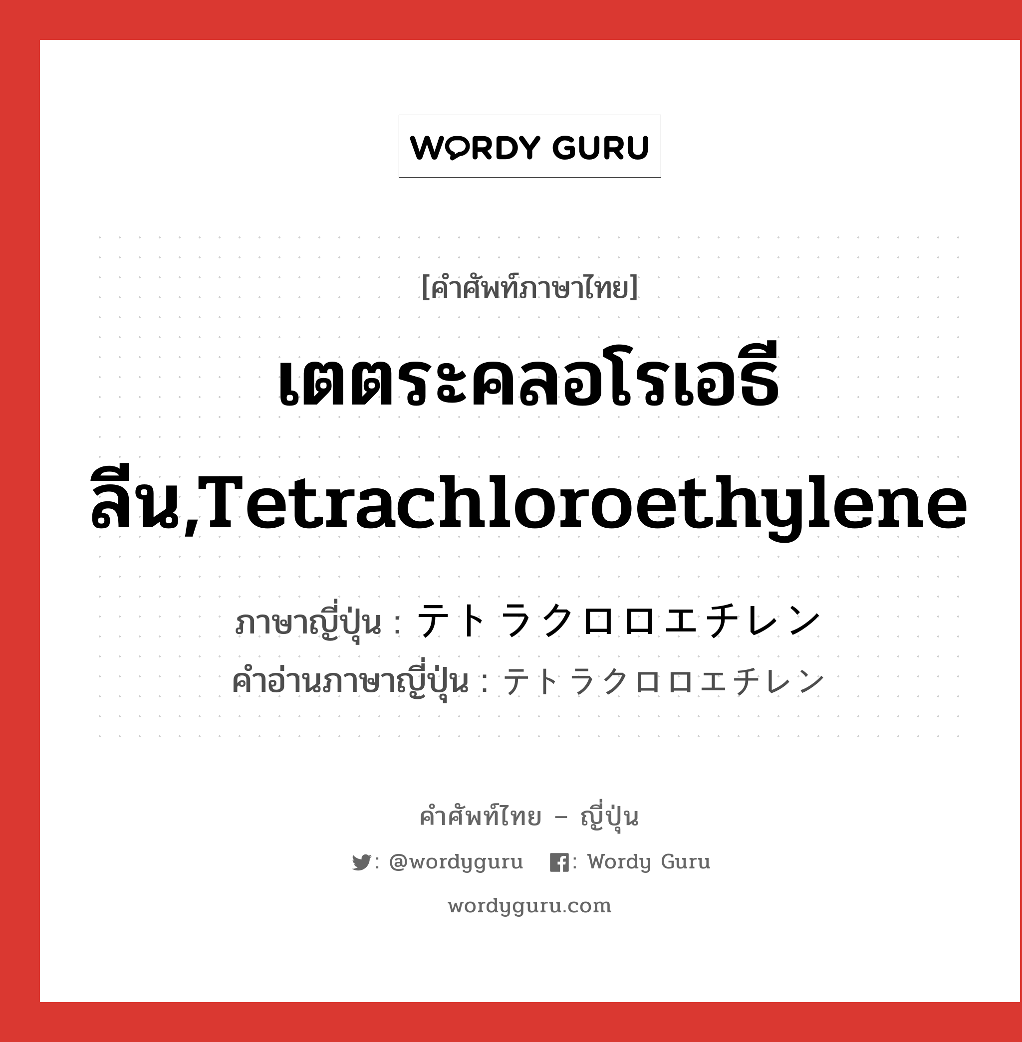 เตตระคลอโรเอธีลีน,Tetrachloroethylene ภาษาญี่ปุ่นคืออะไร, คำศัพท์ภาษาไทย - ญี่ปุ่น เตตระคลอโรเอธีลีน,Tetrachloroethylene ภาษาญี่ปุ่น テトラクロロエチレン คำอ่านภาษาญี่ปุ่น テトラクロロエチレン หมวด n หมวด n