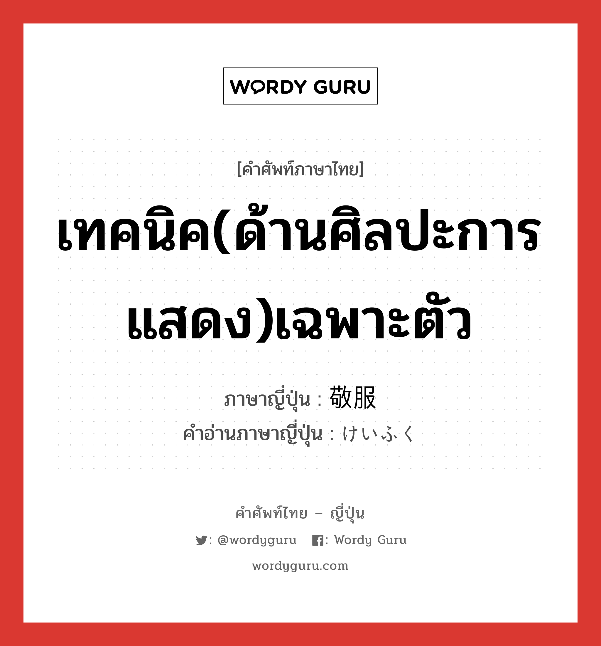 เทคนิค(ด้านศิลปะการแสดง)เฉพาะตัว ภาษาญี่ปุ่นคืออะไร, คำศัพท์ภาษาไทย - ญี่ปุ่น เทคนิค(ด้านศิลปะการแสดง)เฉพาะตัว ภาษาญี่ปุ่น 敬服 คำอ่านภาษาญี่ปุ่น けいふく หมวด n หมวด n