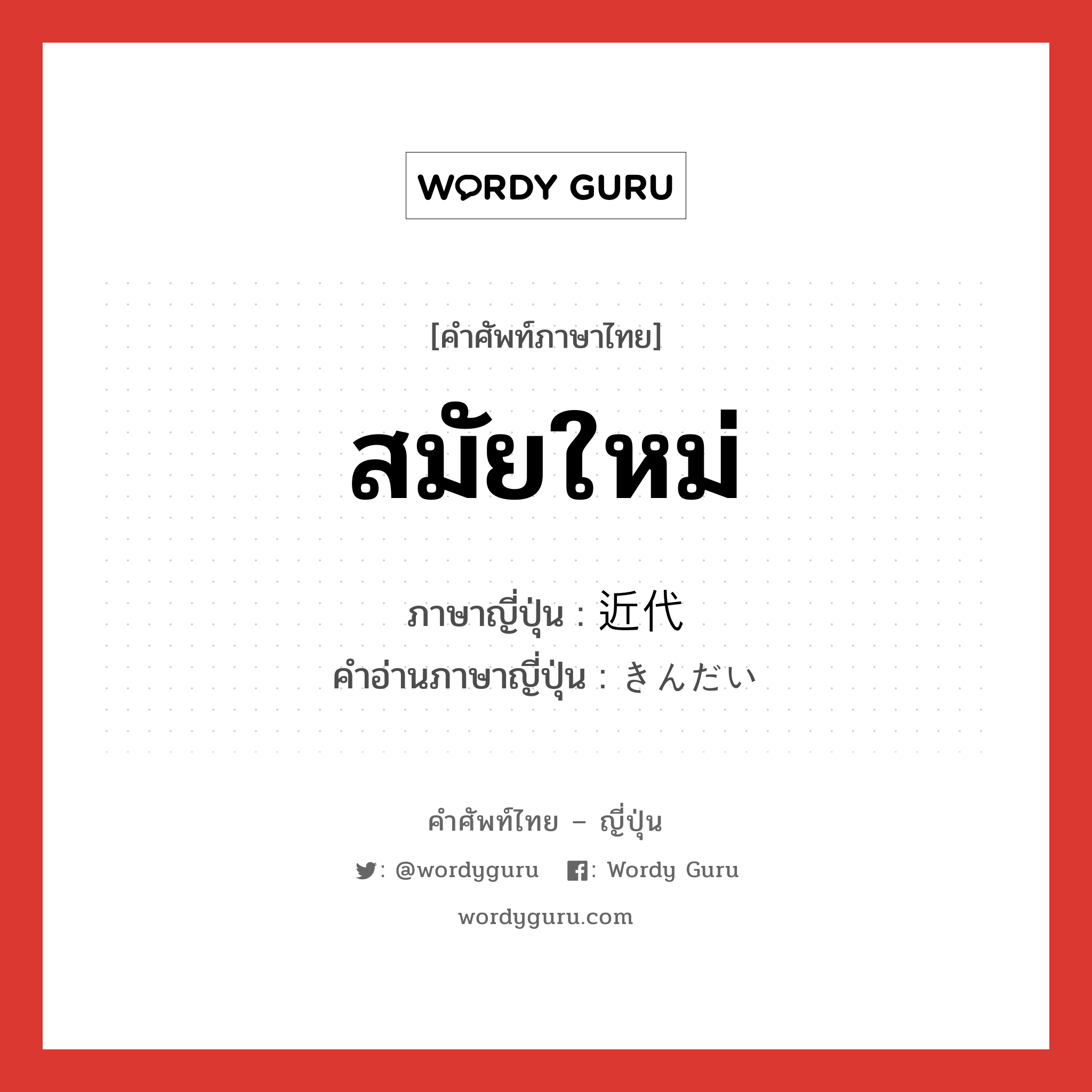 สมัยใหม่ ภาษาญี่ปุ่นคืออะไร, คำศัพท์ภาษาไทย - ญี่ปุ่น สมัยใหม่ ภาษาญี่ปุ่น 近代 คำอ่านภาษาญี่ปุ่น きんだい หมวด n หมวด n