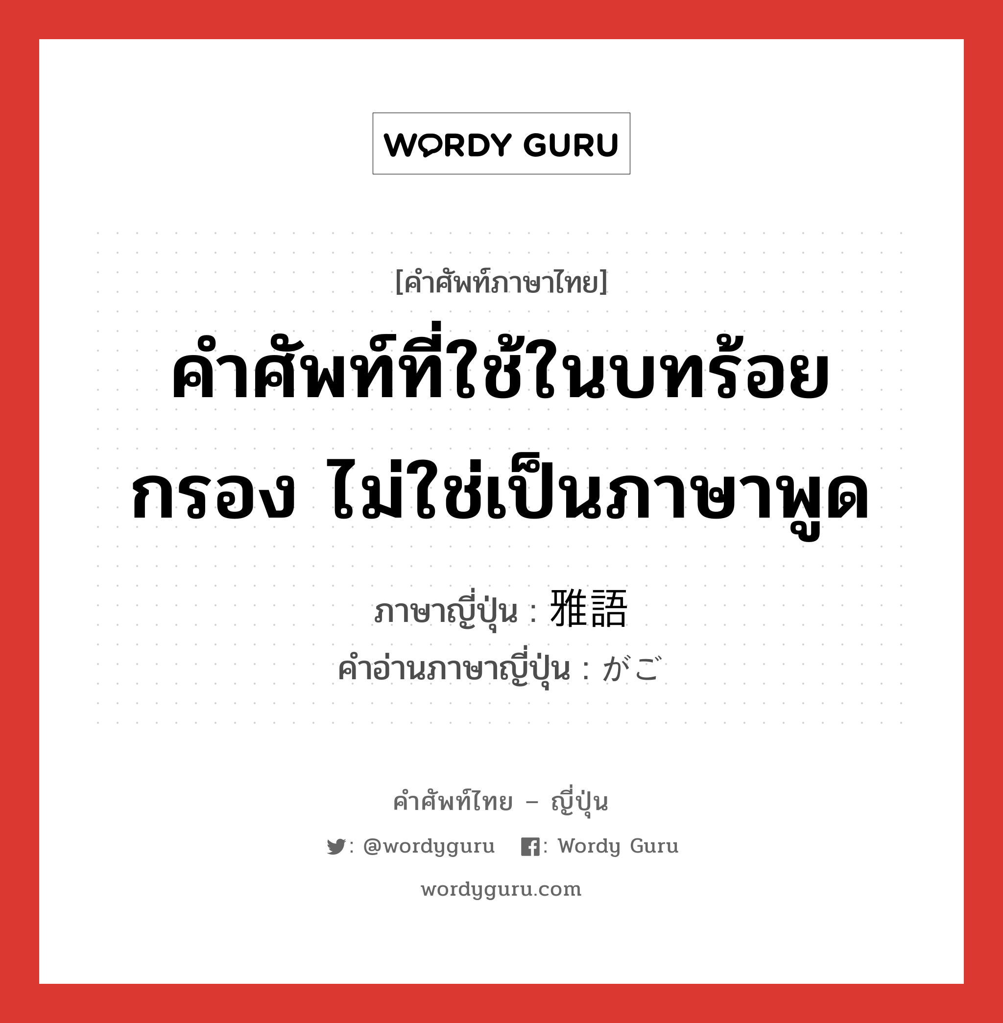 คำศัพท์ที่ใช้ในบทร้อยกรอง ไม่ใช่เป็นภาษาพูด ภาษาญี่ปุ่นคืออะไร, คำศัพท์ภาษาไทย - ญี่ปุ่น คำศัพท์ที่ใช้ในบทร้อยกรอง ไม่ใช่เป็นภาษาพูด ภาษาญี่ปุ่น 雅語 คำอ่านภาษาญี่ปุ่น がご หมวด n หมวด n