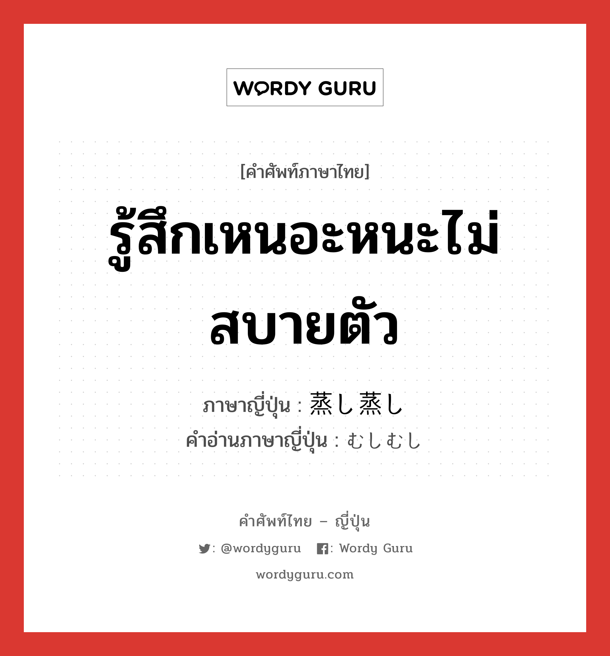 รู้สึกเหนอะหนะไม่สบายตัว ภาษาญี่ปุ่นคืออะไร, คำศัพท์ภาษาไทย - ญี่ปุ่น รู้สึกเหนอะหนะไม่สบายตัว ภาษาญี่ปุ่น 蒸し蒸し คำอ่านภาษาญี่ปุ่น むしむし หมวด adv หมวด adv