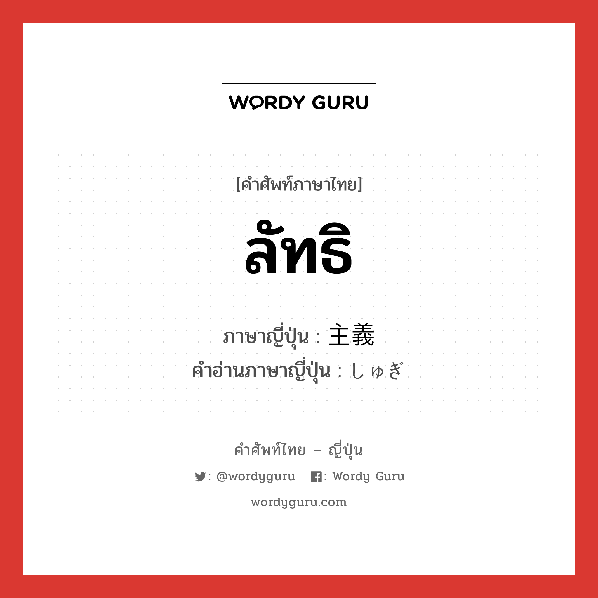 ลัทธิ ภาษาญี่ปุ่นคืออะไร, คำศัพท์ภาษาไทย - ญี่ปุ่น ลัทธิ ภาษาญี่ปุ่น 主義 คำอ่านภาษาญี่ปุ่น しゅぎ หมวด n หมวด n