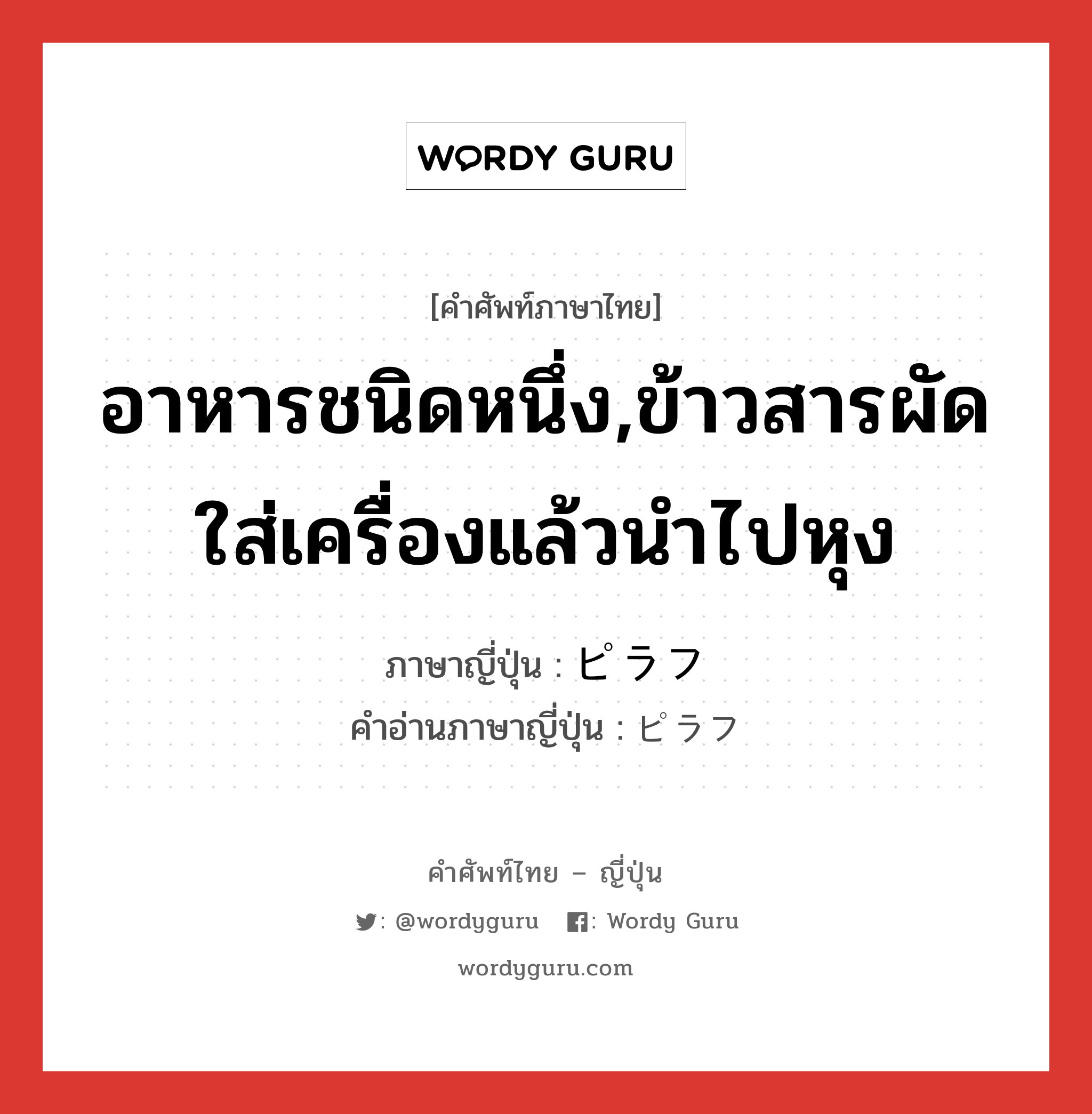 อาหารชนิดหนึ่ง,ข้าวสารผัดใส่เครื่องแล้วนำไปหุง ภาษาญี่ปุ่นคืออะไร, คำศัพท์ภาษาไทย - ญี่ปุ่น อาหารชนิดหนึ่ง,ข้าวสารผัดใส่เครื่องแล้วนำไปหุง ภาษาญี่ปุ่น ピラフ คำอ่านภาษาญี่ปุ่น ピラフ หมวด n หมวด n