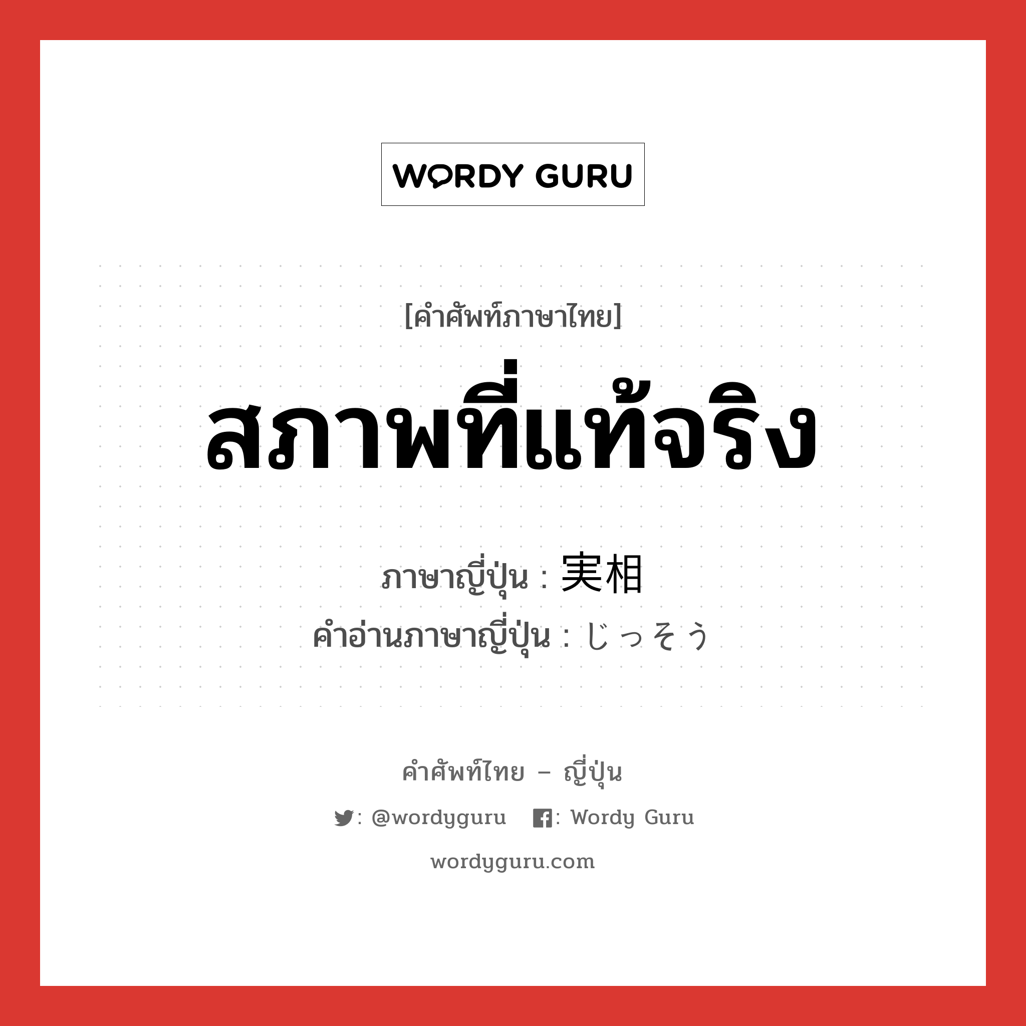 สภาพที่แท้จริง ภาษาญี่ปุ่นคืออะไร, คำศัพท์ภาษาไทย - ญี่ปุ่น สภาพที่แท้จริง ภาษาญี่ปุ่น 実相 คำอ่านภาษาญี่ปุ่น じっそう หมวด n หมวด n