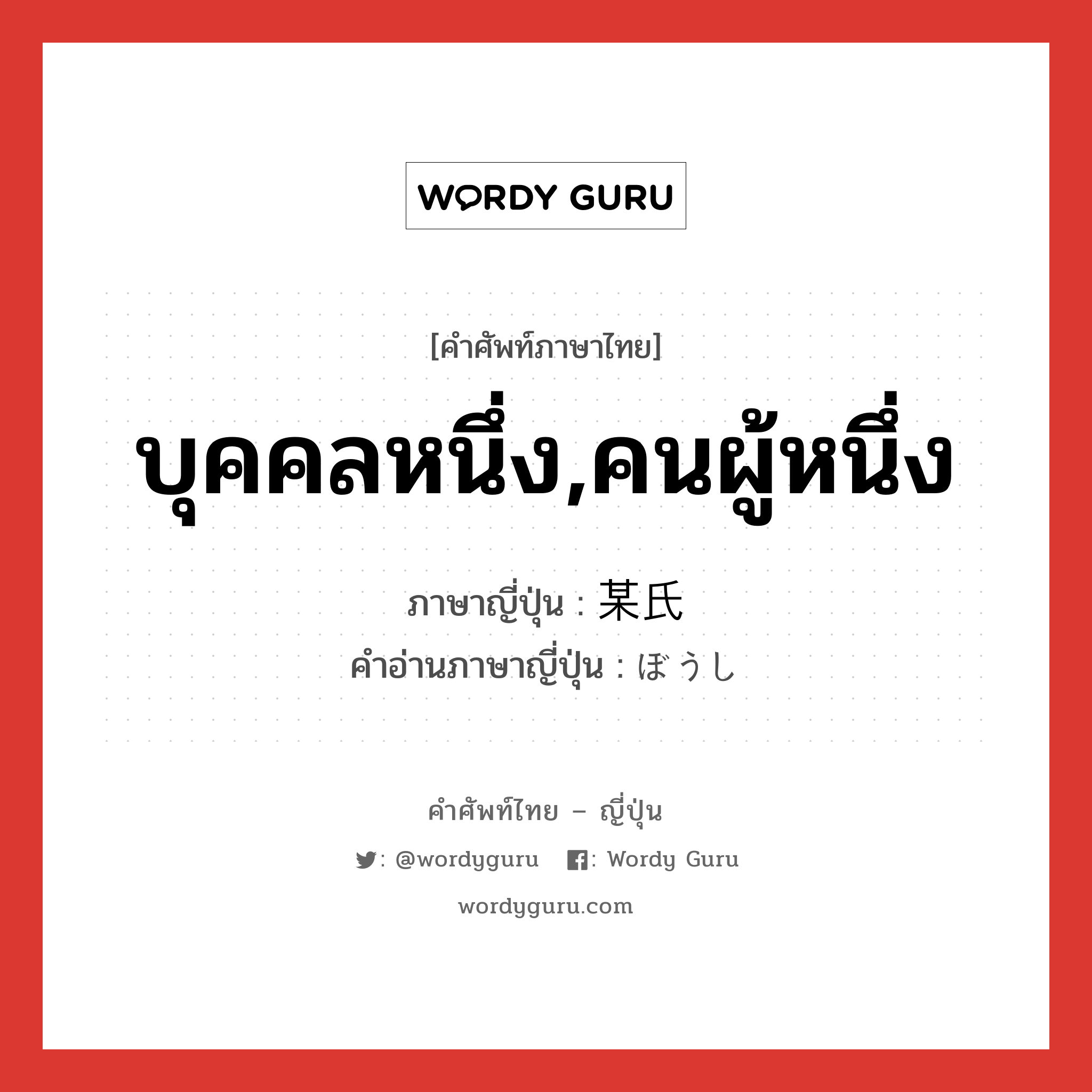 บุคคลหนึ่ง,คนผู้หนึ่ง ภาษาญี่ปุ่นคืออะไร, คำศัพท์ภาษาไทย - ญี่ปุ่น บุคคลหนึ่ง,คนผู้หนึ่ง ภาษาญี่ปุ่น 某氏 คำอ่านภาษาญี่ปุ่น ぼうし หมวด n หมวด n