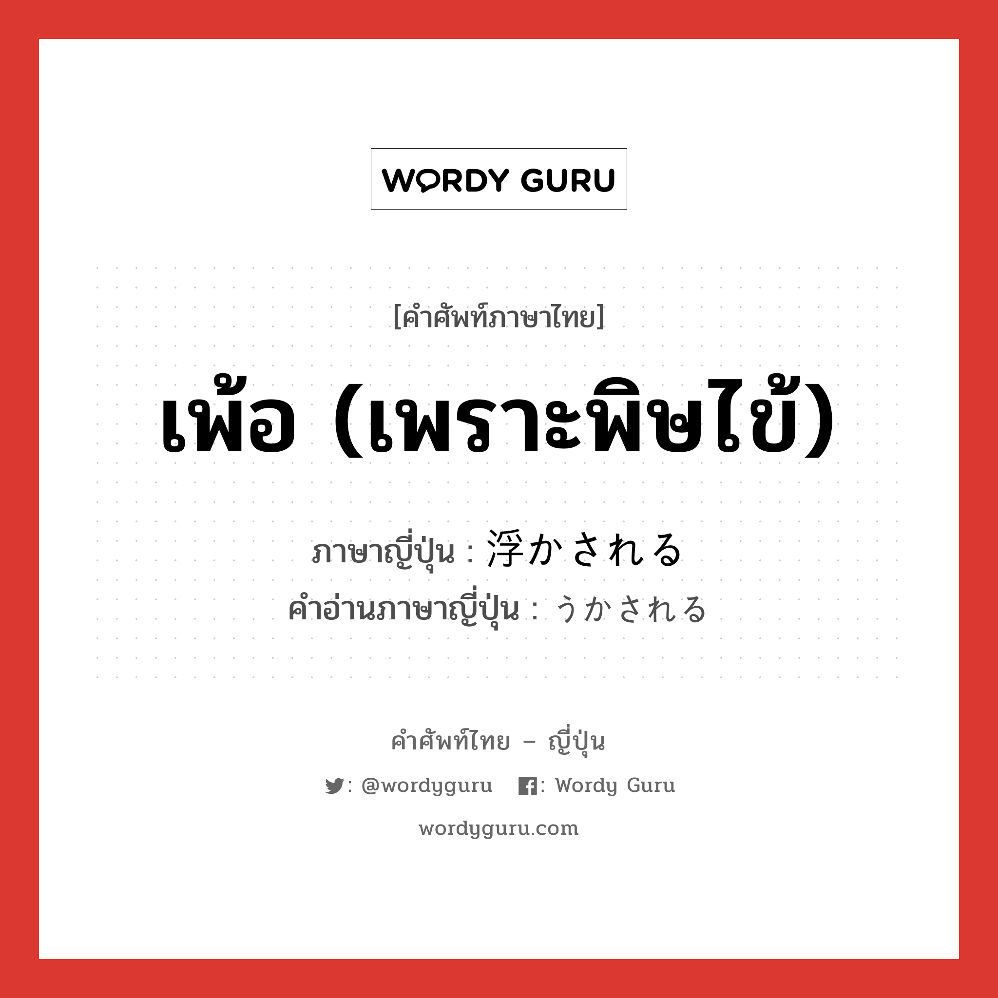 เพ้อ (เพราะพิษไข้) ภาษาญี่ปุ่นคืออะไร, คำศัพท์ภาษาไทย - ญี่ปุ่น เพ้อ (เพราะพิษไข้) ภาษาญี่ปุ่น 浮かされる คำอ่านภาษาญี่ปุ่น うかされる หมวด v1 หมวด v1