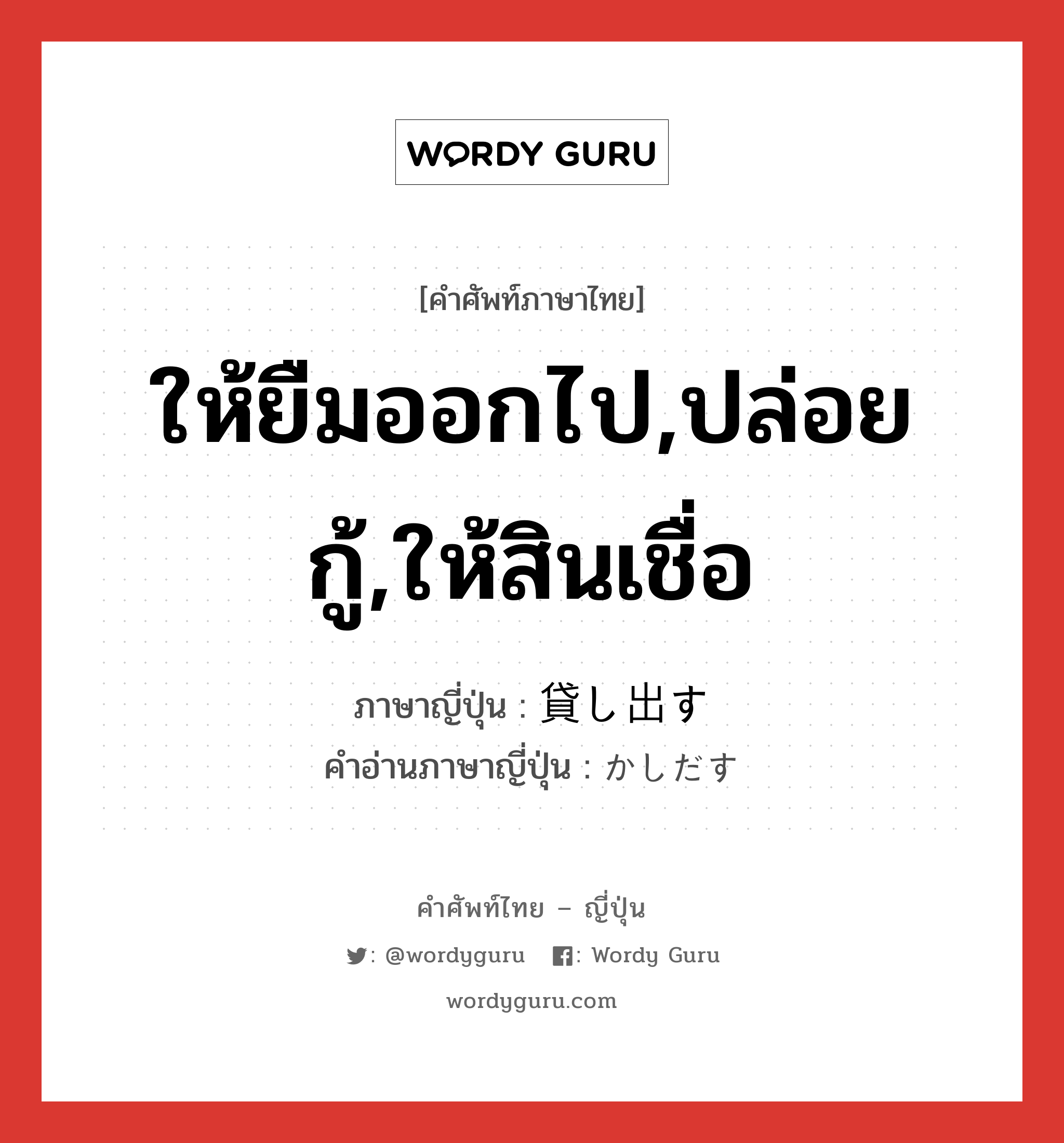 ให้ยืมออกไป,ปล่อยกู้,ให้สินเชื่อ ภาษาญี่ปุ่นคืออะไร, คำศัพท์ภาษาไทย - ญี่ปุ่น ให้ยืมออกไป,ปล่อยกู้,ให้สินเชื่อ ภาษาญี่ปุ่น 貸し出す คำอ่านภาษาญี่ปุ่น かしだす หมวด v5s หมวด v5s