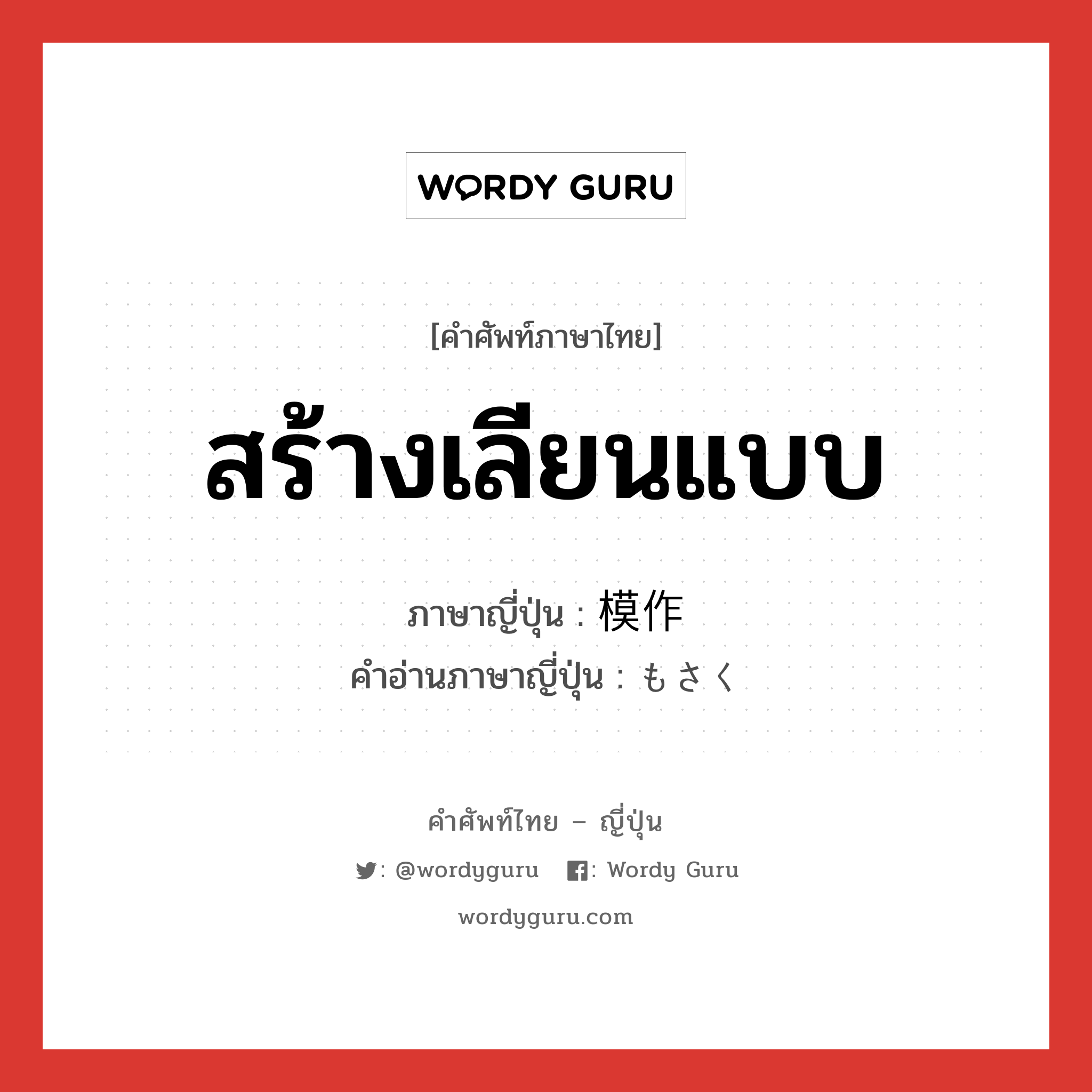 สร้างเลียนแบบ ภาษาญี่ปุ่นคืออะไร, คำศัพท์ภาษาไทย - ญี่ปุ่น สร้างเลียนแบบ ภาษาญี่ปุ่น 模作 คำอ่านภาษาญี่ปุ่น もさく หมวด n หมวด n