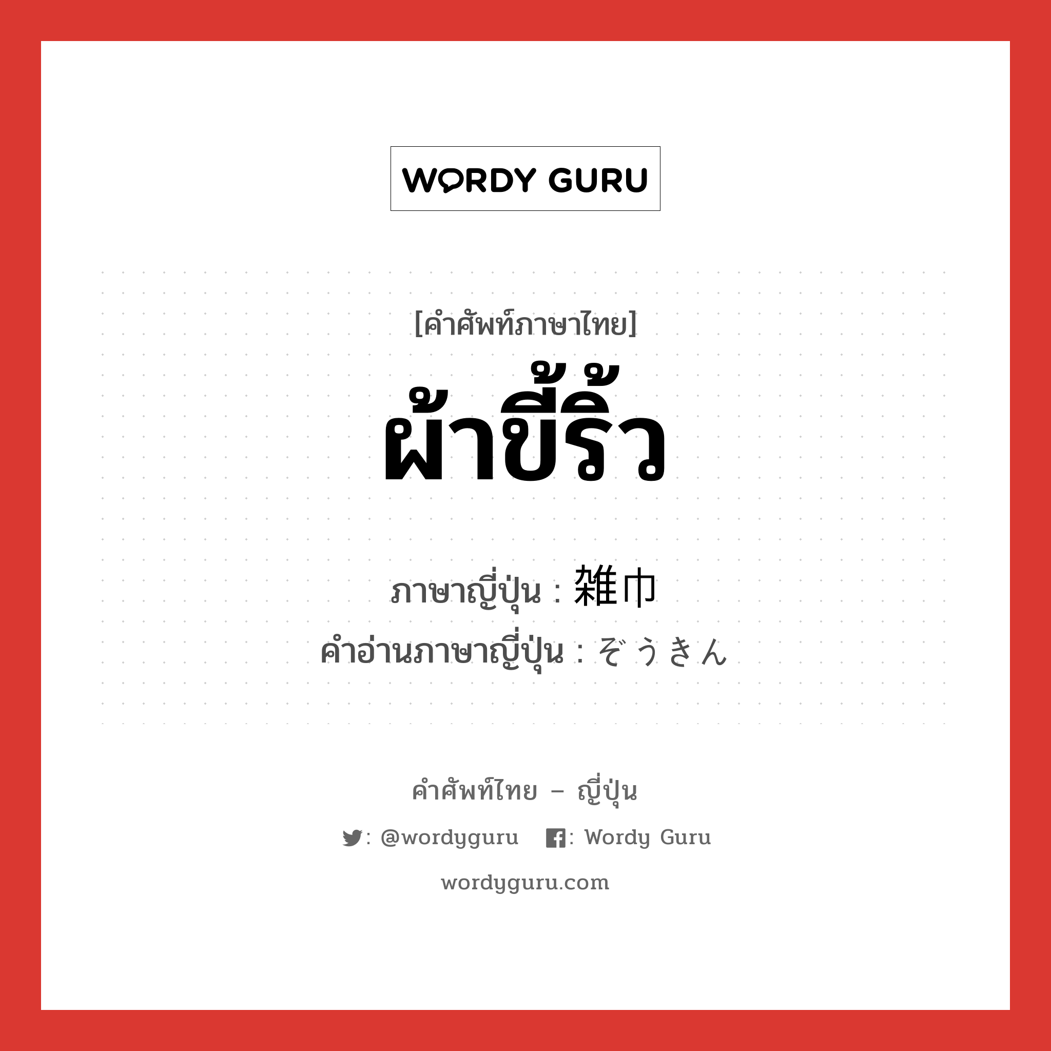 ผ้าขี้ริ้ว ภาษาญี่ปุ่นคืออะไร, คำศัพท์ภาษาไทย - ญี่ปุ่น ผ้าขี้ริ้ว ภาษาญี่ปุ่น 雑巾 คำอ่านภาษาญี่ปุ่น ぞうきん หมวด n หมวด n