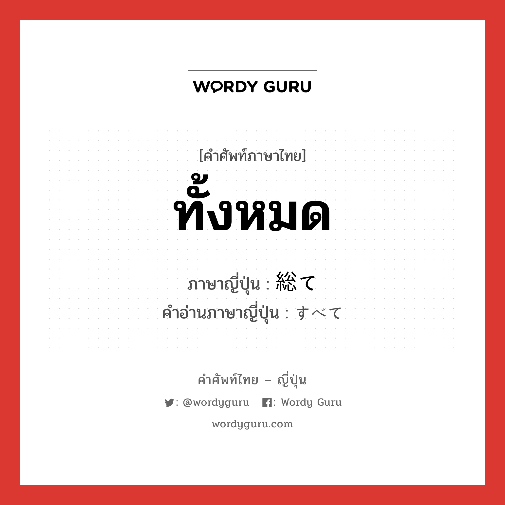 ทั้งหมด ภาษาญี่ปุ่นคืออะไร, คำศัพท์ภาษาไทย - ญี่ปุ่น ทั้งหมด ภาษาญี่ปุ่น 総て คำอ่านภาษาญี่ปุ่น すべて หมวด adj-no หมวด adj-no