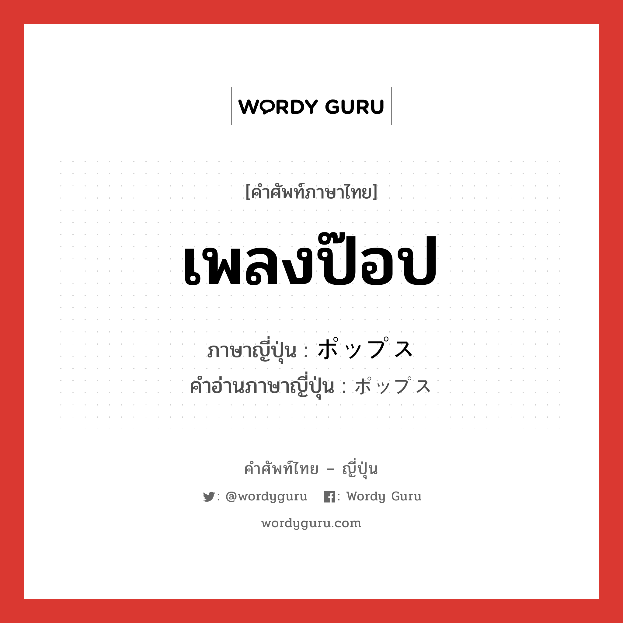 เพลงป๊อป ภาษาญี่ปุ่นคืออะไร, คำศัพท์ภาษาไทย - ญี่ปุ่น เพลงป๊อป ภาษาญี่ปุ่น ポップス คำอ่านภาษาญี่ปุ่น ポップス หมวด n หมวด n