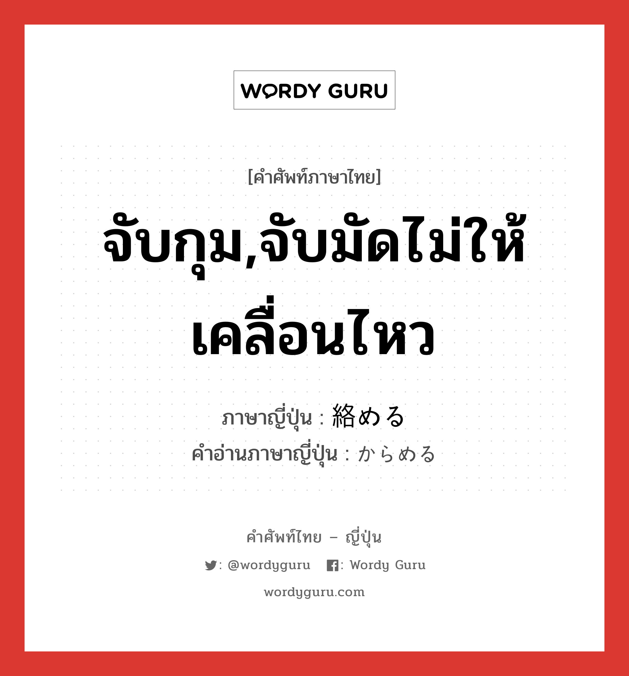 จับกุม,จับมัดไม่ให้เคลื่อนไหว ภาษาญี่ปุ่นคืออะไร, คำศัพท์ภาษาไทย - ญี่ปุ่น จับกุม,จับมัดไม่ให้เคลื่อนไหว ภาษาญี่ปุ่น 絡める คำอ่านภาษาญี่ปุ่น からめる หมวด v1 หมวด v1