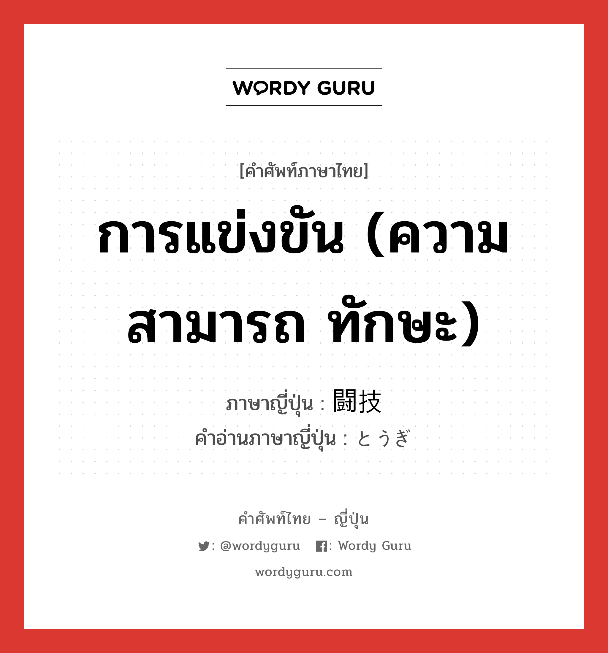 การแข่งขัน (ความสามารถ ทักษะ) ภาษาญี่ปุ่นคืออะไร, คำศัพท์ภาษาไทย - ญี่ปุ่น การแข่งขัน (ความสามารถ ทักษะ) ภาษาญี่ปุ่น 闘技 คำอ่านภาษาญี่ปุ่น とうぎ หมวด n หมวด n