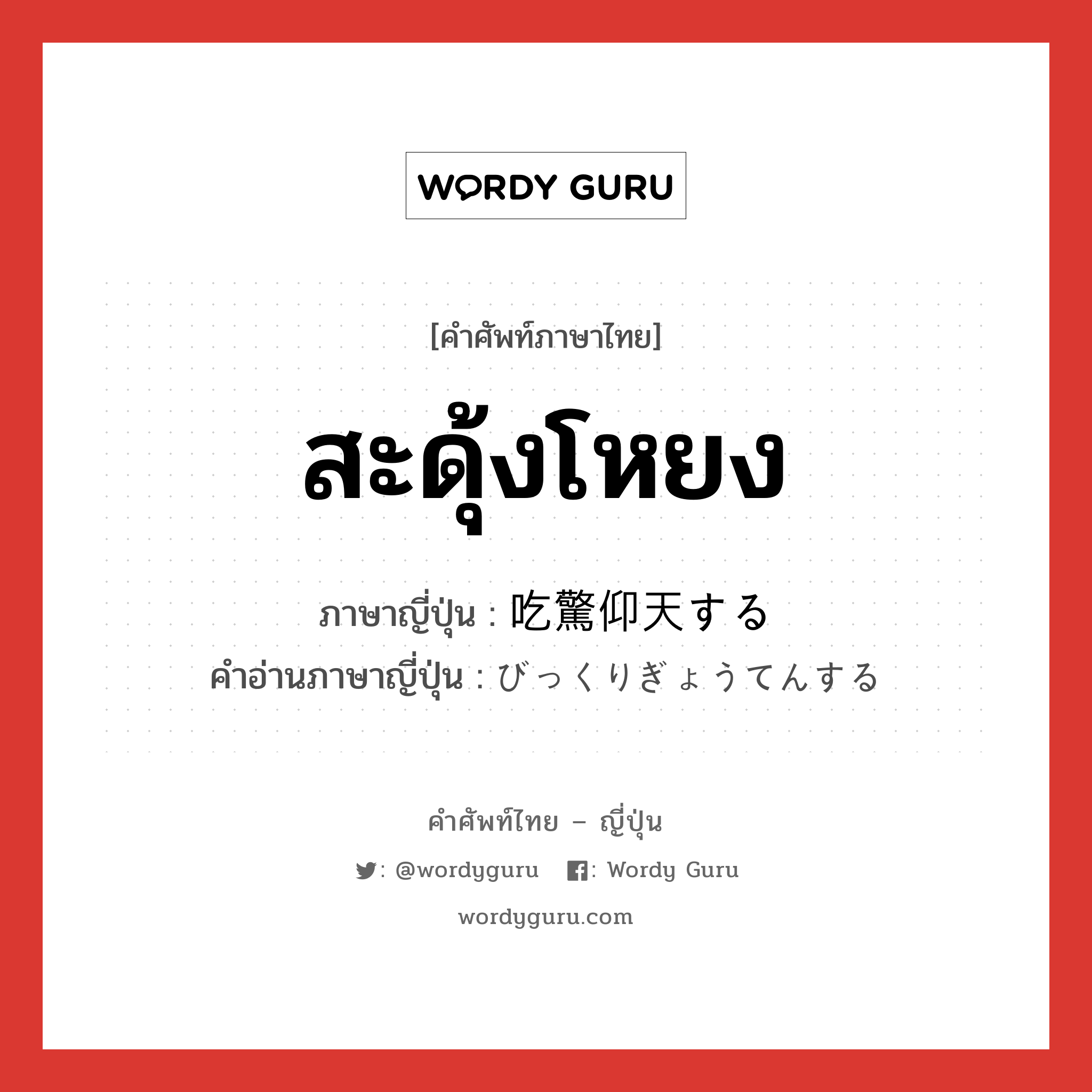 สะดุ้งโหยง ภาษาญี่ปุ่นคืออะไร, คำศัพท์ภาษาไทย - ญี่ปุ่น สะดุ้งโหยง ภาษาญี่ปุ่น 吃驚仰天する คำอ่านภาษาญี่ปุ่น びっくりぎょうてんする หมวด v หมวด v