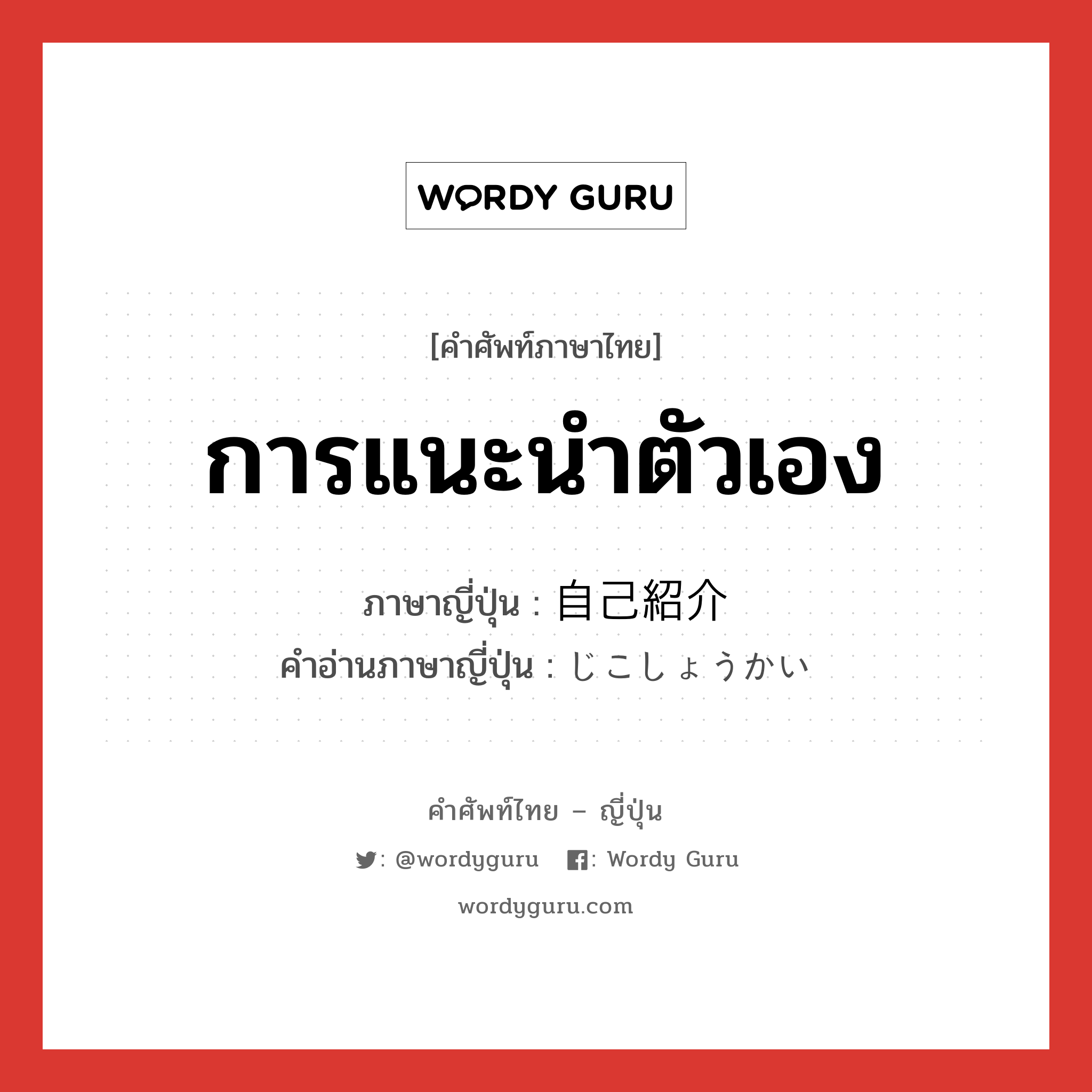 การแนะนำตัวเอง ภาษาญี่ปุ่นคืออะไร, คำศัพท์ภาษาไทย - ญี่ปุ่น การแนะนำตัวเอง ภาษาญี่ปุ่น 自己紹介 คำอ่านภาษาญี่ปุ่น じこしょうかい หมวด n หมวด n