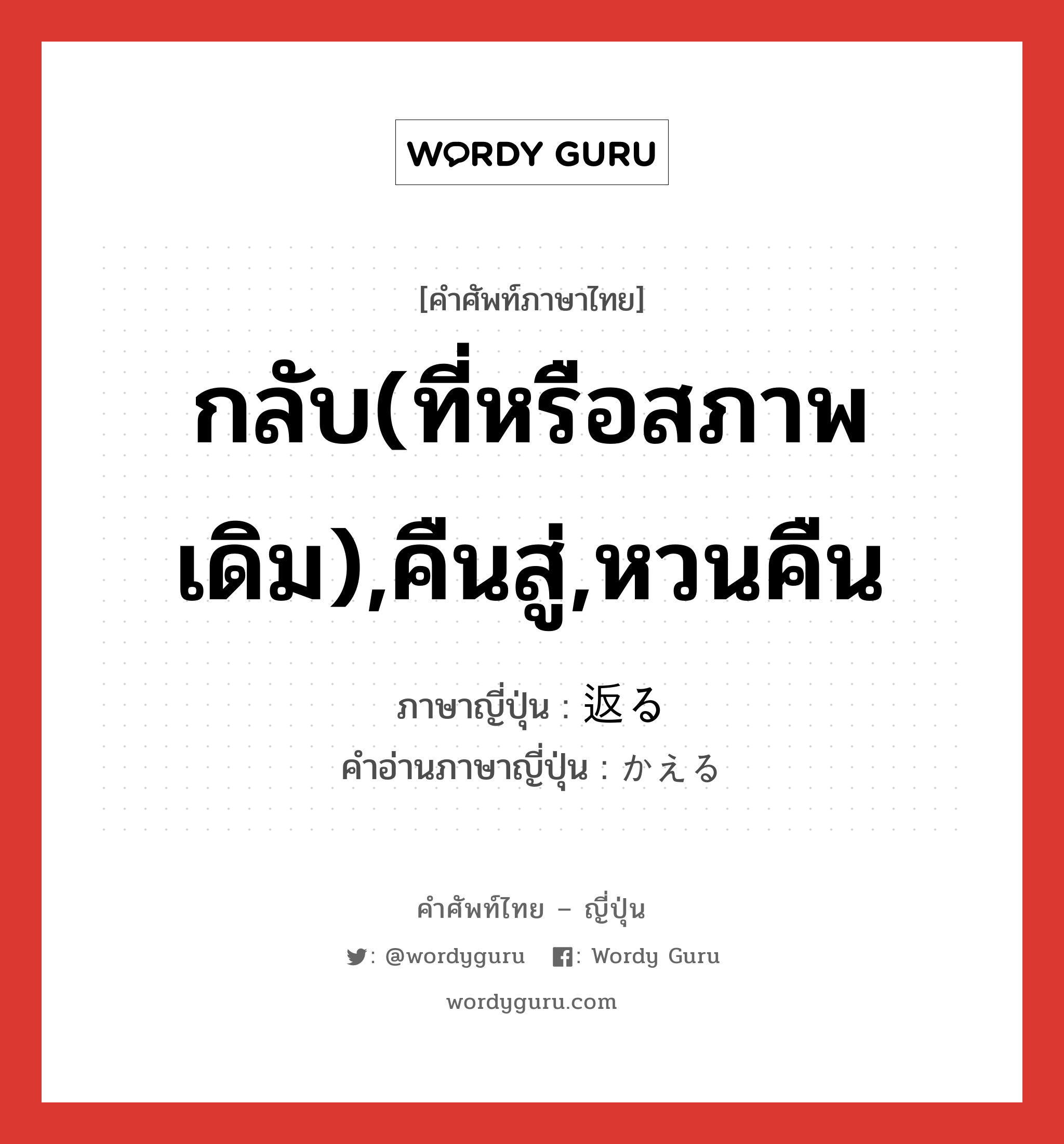 กลับ(ที่หรือสภาพเดิม),คืนสู่,หวนคืน ภาษาญี่ปุ่นคืออะไร, คำศัพท์ภาษาไทย - ญี่ปุ่น กลับ(ที่หรือสภาพเดิม),คืนสู่,หวนคืน ภาษาญี่ปุ่น 返る คำอ่านภาษาญี่ปุ่น かえる หมวด v5r หมวด v5r