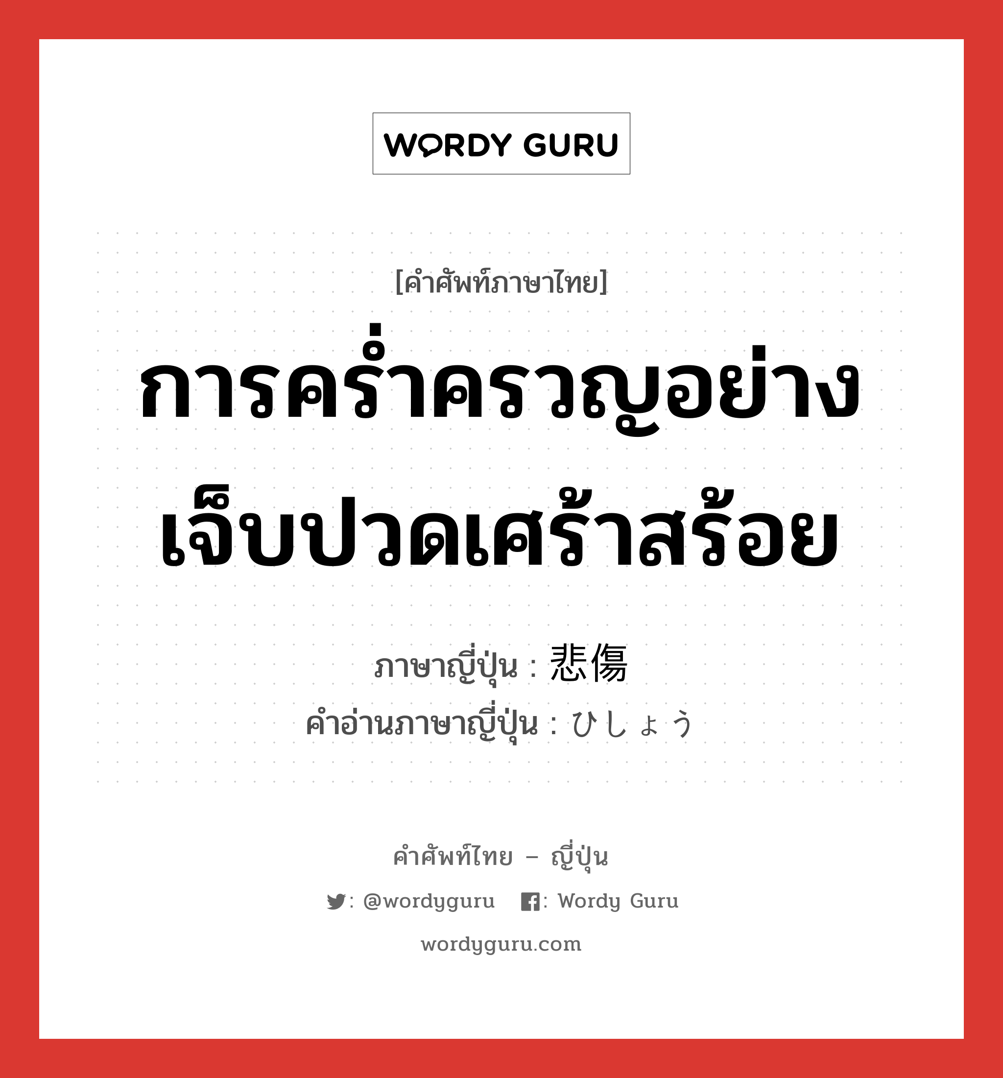 การคร่ำครวญอย่างเจ็บปวดเศร้าสร้อย ภาษาญี่ปุ่นคืออะไร, คำศัพท์ภาษาไทย - ญี่ปุ่น การคร่ำครวญอย่างเจ็บปวดเศร้าสร้อย ภาษาญี่ปุ่น 悲傷 คำอ่านภาษาญี่ปุ่น ひしょう หมวด n หมวด n