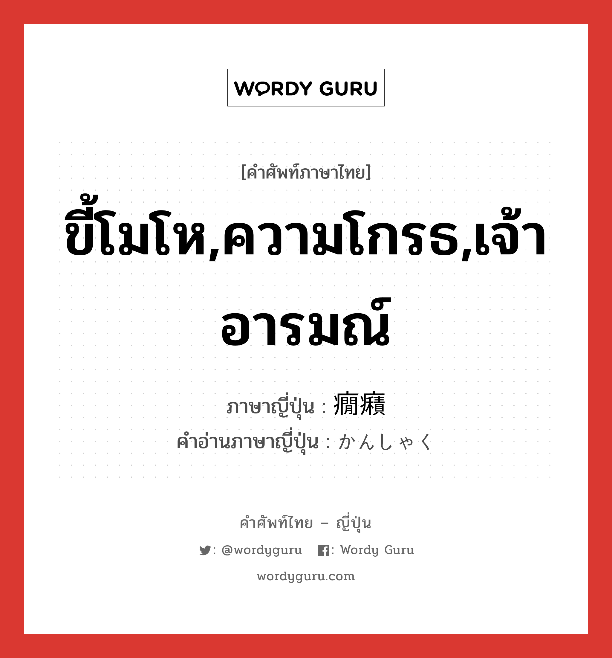 ขี้โมโห,ความโกรธ,เจ้าอารมณ์ ภาษาญี่ปุ่นคืออะไร, คำศัพท์ภาษาไทย - ญี่ปุ่น ขี้โมโห,ความโกรธ,เจ้าอารมณ์ ภาษาญี่ปุ่น 癇癪 คำอ่านภาษาญี่ปุ่น かんしゃく หมวด n หมวด n