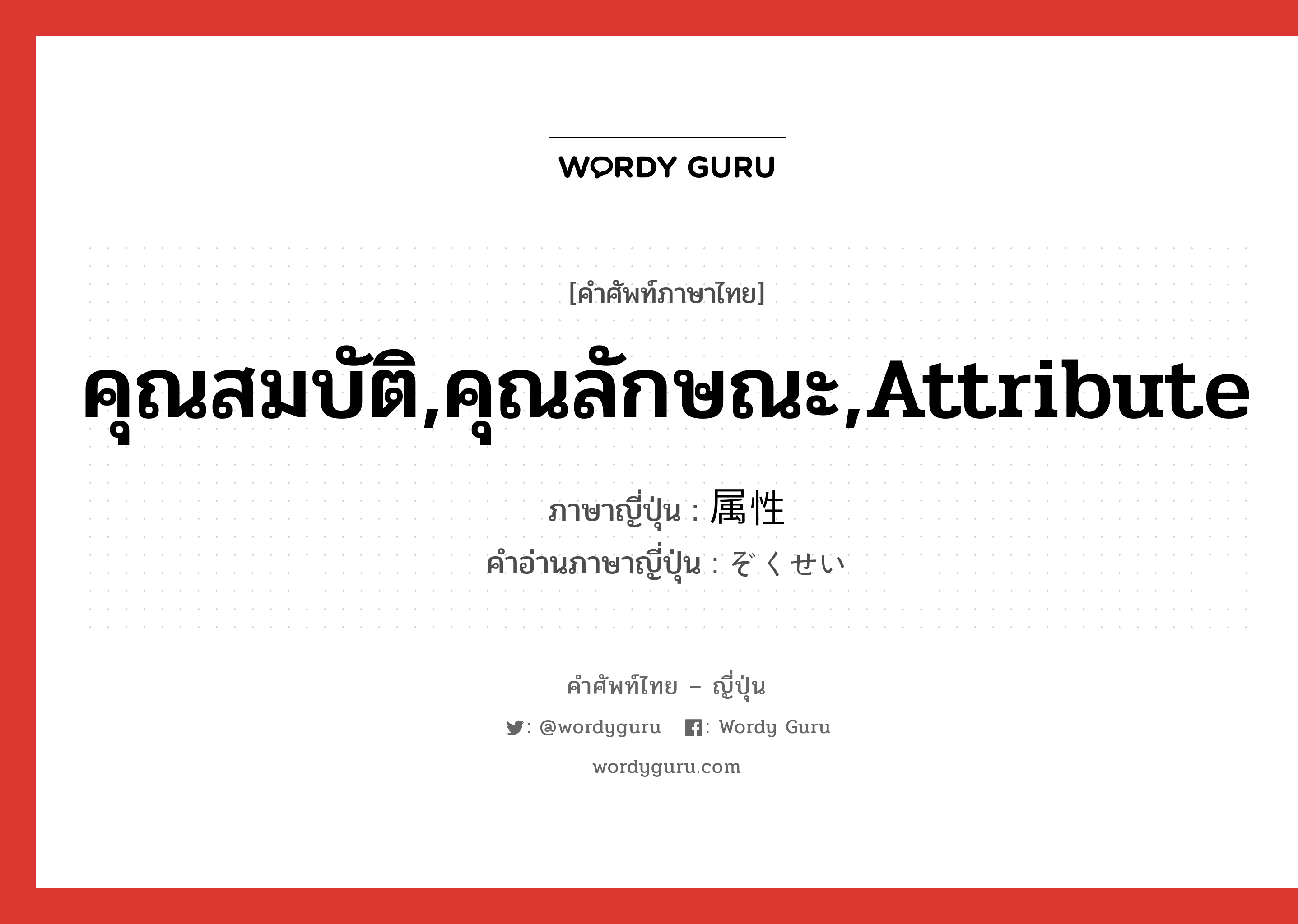 คุณสมบัติ,คุณลักษณะ,attribute ภาษาญี่ปุ่นคืออะไร, คำศัพท์ภาษาไทย - ญี่ปุ่น คุณสมบัติ,คุณลักษณะ,attribute ภาษาญี่ปุ่น 属性 คำอ่านภาษาญี่ปุ่น ぞくせい หมวด n หมวด n