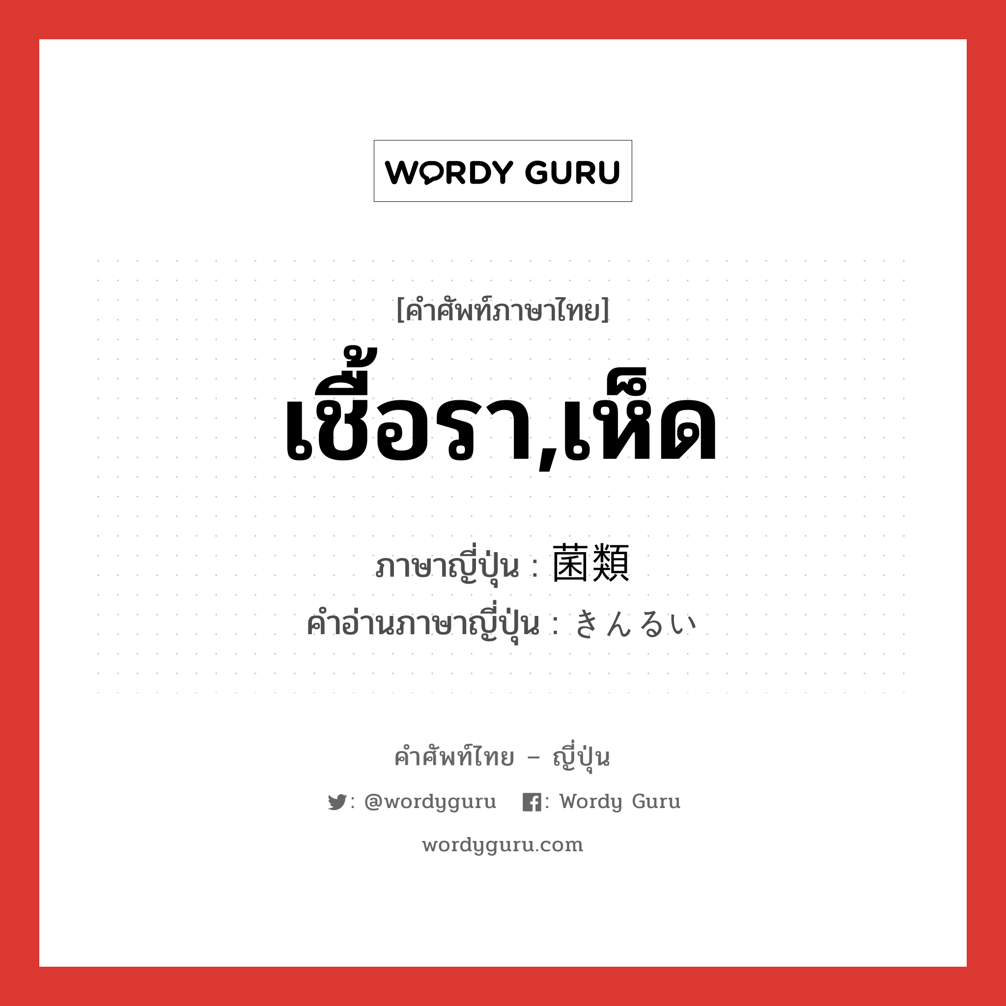 เชื้อรา,เห็ด ภาษาญี่ปุ่นคืออะไร, คำศัพท์ภาษาไทย - ญี่ปุ่น เชื้อรา,เห็ด ภาษาญี่ปุ่น 菌類 คำอ่านภาษาญี่ปุ่น きんるい หมวด n หมวด n