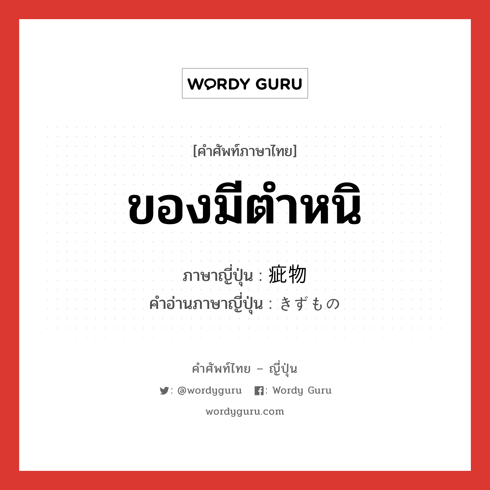 ของมีตำหนิ ภาษาญี่ปุ่นคืออะไร, คำศัพท์ภาษาไทย - ญี่ปุ่น ของมีตำหนิ ภาษาญี่ปุ่น 疵物 คำอ่านภาษาญี่ปุ่น きずもの หมวด n หมวด n